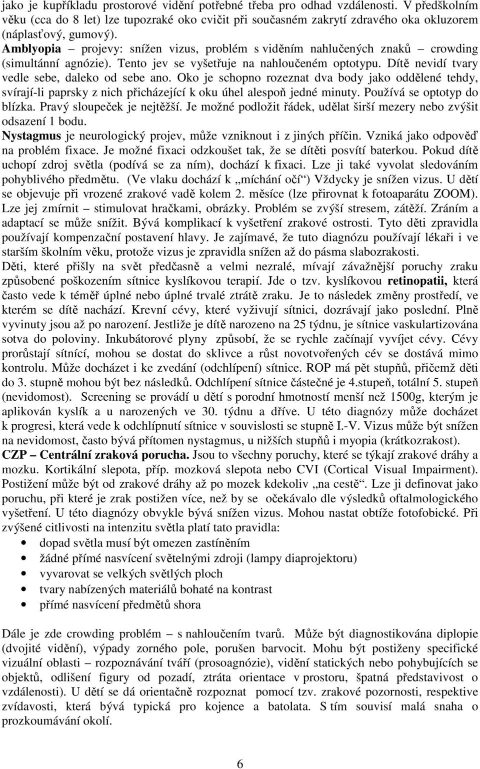 Oko je schopno rozeznat dva body jako oddělené tehdy, svírají-li paprsky z nich přicházející k oku úhel alespoň jedné minuty. Používá se optotyp do blízka. Pravý sloupeček je nejtěžší.