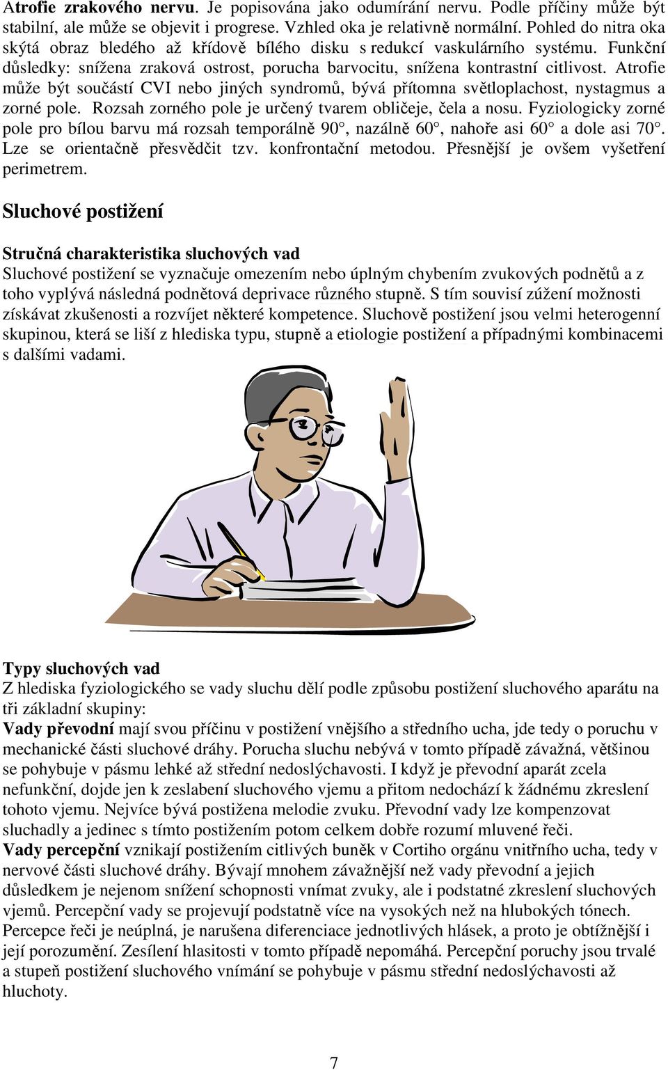 Atrofie může být součástí CVI nebo jiných syndromů, bývá přítomna světloplachost, nystagmus a zorné pole. Rozsah zorného pole je určený tvarem obličeje, čela a nosu.