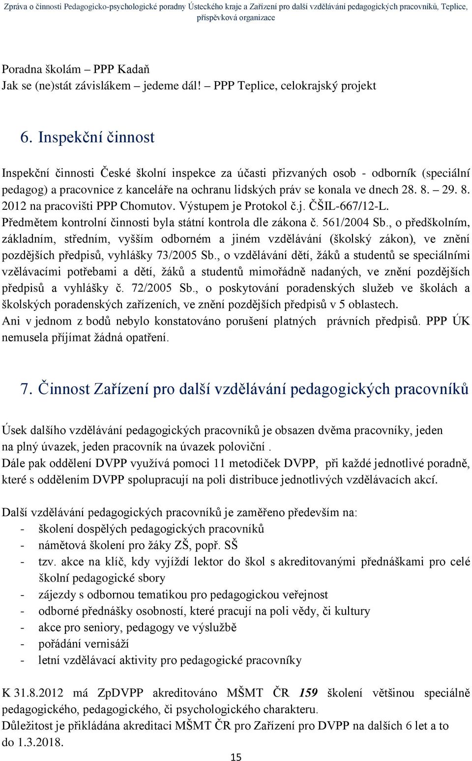 29. 8. 2012 na pracovišti PPP Chomutov. Výstupem je Protokol č.j. ČŠIL-667/12-L. Předmětem kontrolní činnosti byla státní kontrola dle zákona č. 561/2004 Sb.