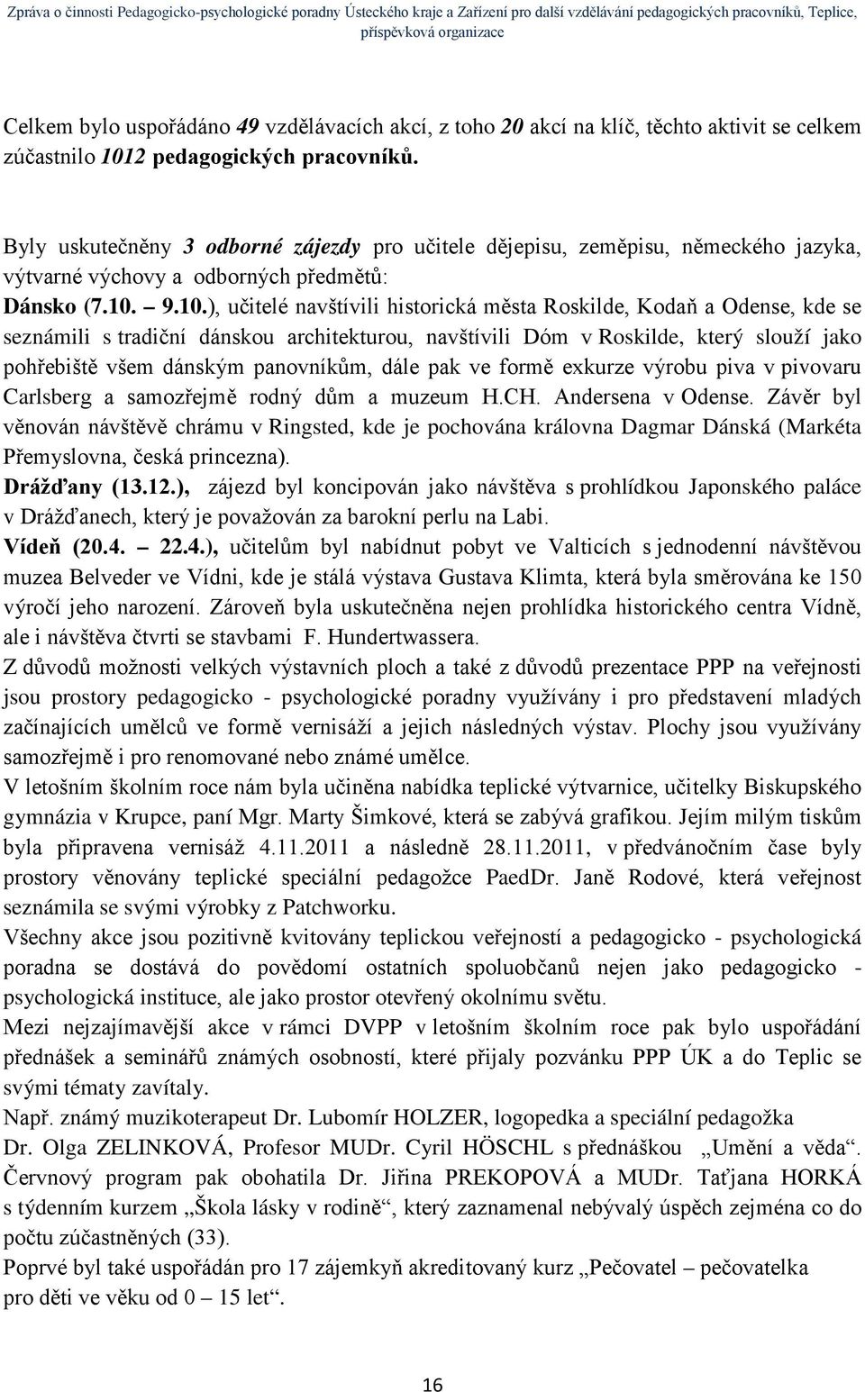 9.10.), učitelé navštívili historická města Roskilde, Kodaň a Odense, kde se seznámili s tradiční dánskou architekturou, navštívili Dóm v Roskilde, který slouží jako pohřebiště všem dánským