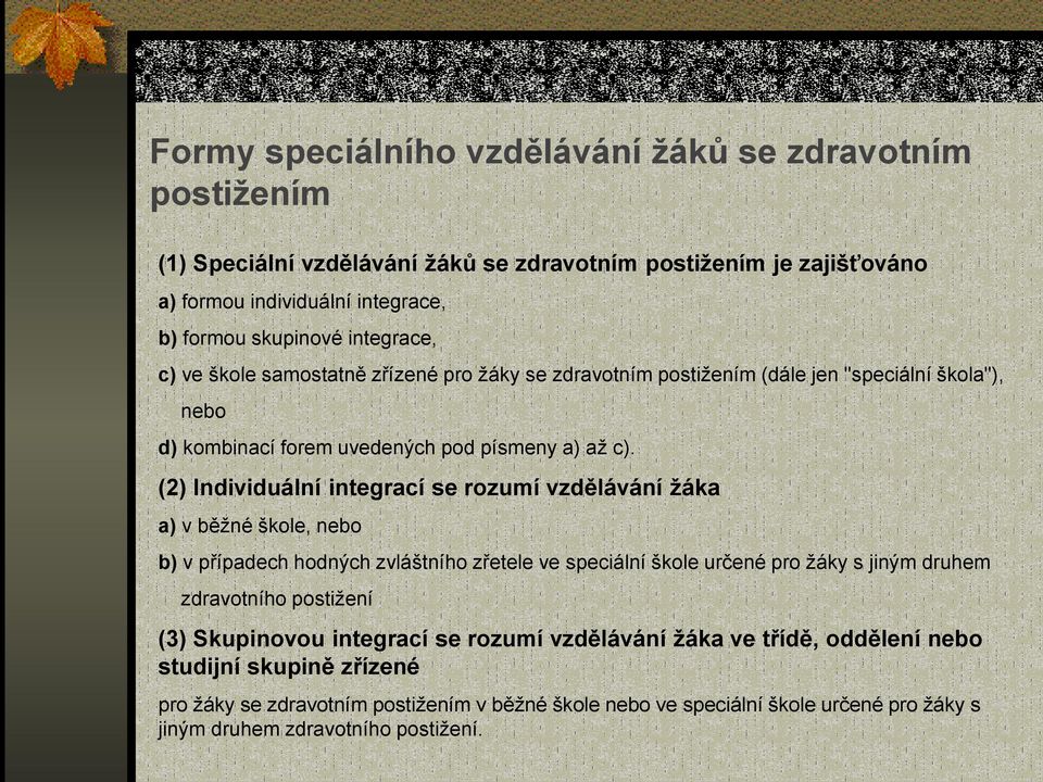 (2) Individuální integrací se rozumí vzdělávání žáka a) v běžné škole, nebo b) v případech hodných zvláštního zřetele ve speciální škole určené pro žáky s jiným druhem zdravotního postižení