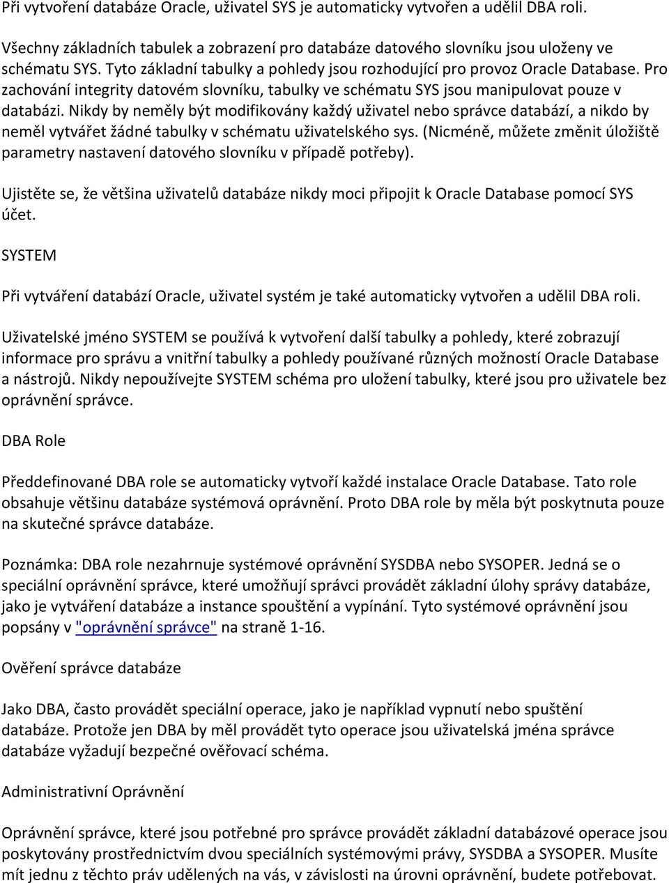 Nikdy by neměly být modifikovány každý uživatel nebo správce databází, a nikdo by neměl vytvářet žádné tabulky v schématu uživatelského sys.