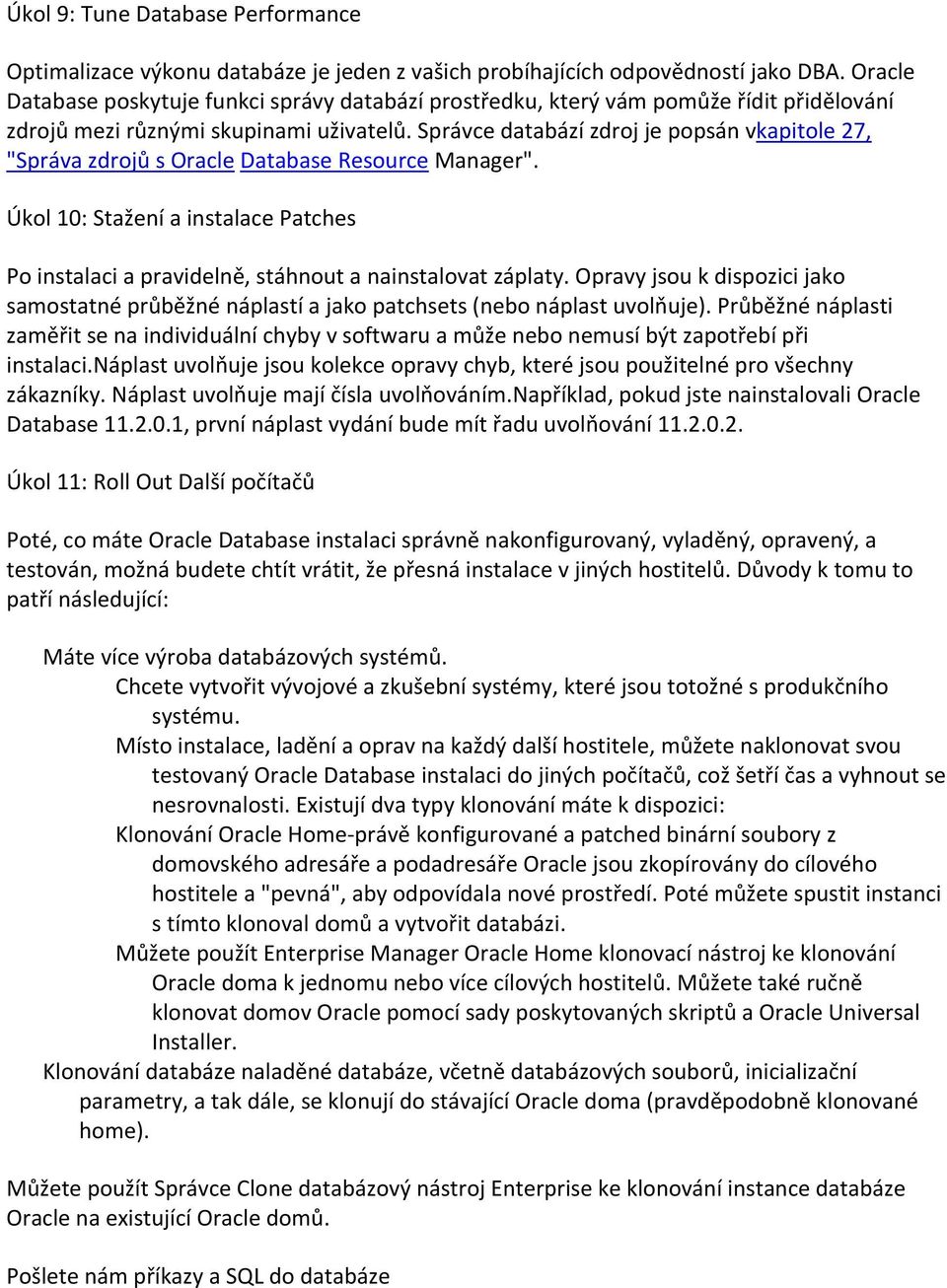 Správce databází zdroj je popsán vkapitole 27, "Správa zdrojů s Oracle Database Resource Manager". Úkol 10: Stažení a instalace Patches Po instalaci a pravidelně, stáhnout a nainstalovat záplaty.