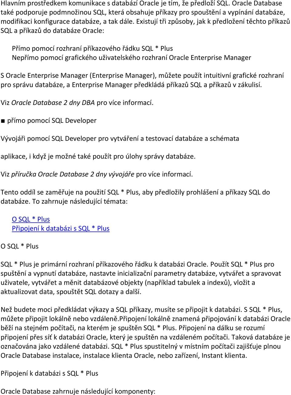 Existují tři způsoby, jak k předložení těchto příkazů SQL a příkazů do databáze Oracle: Přímo pomocí rozhraní příkazového řádku SQL * Plus Nepřímo pomocí grafického uživatelského rozhraní Oracle