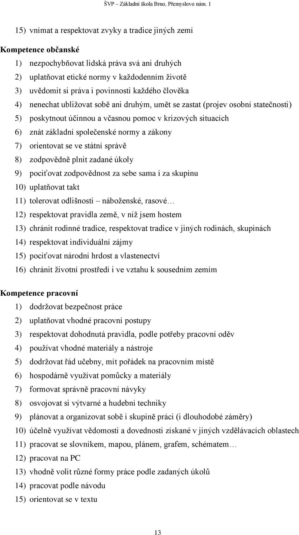 normy a zákony 7) orientovat se ve státní správě 8) zodpovědně plnit zadané úkoly 9) pociťovat zodpovědnost za sebe sama i za skupinu 10) uplatňovat takt 11) tolerovat odlišnosti náboženské, rasové