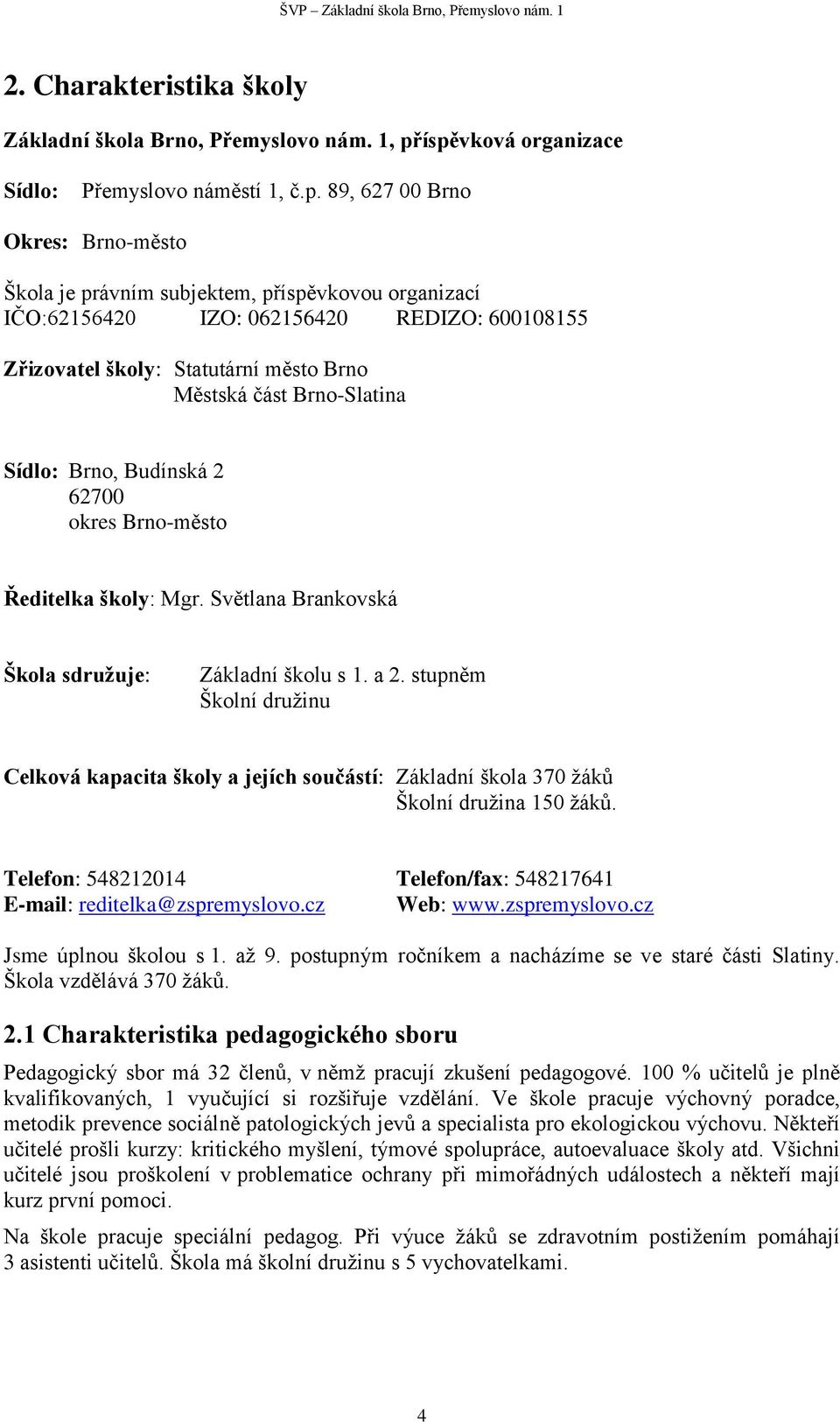 školy: Statutární město Brno Městská část Brno-Slatina Sídlo: Brno, Budínská 2 62700 okres Brno-město Ředitelka školy: Mgr. Světlana Brankovská Škola sdružuje: Základní školu s 1. a 2.