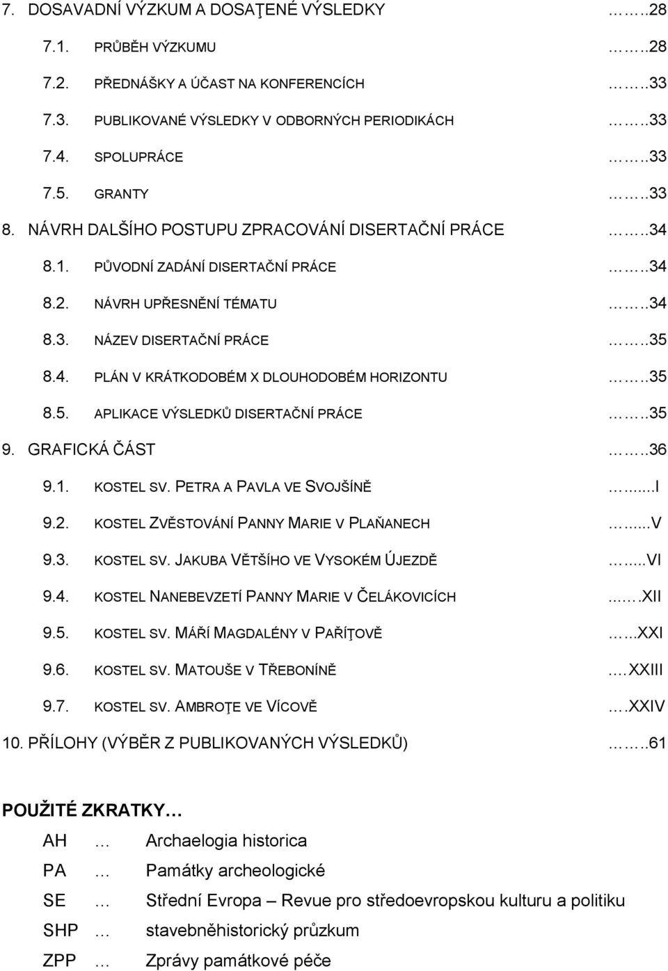 .35 8.5. APLIKACE VÝSLEDKŮ DISERTAČNÍ PRÁCE..35 9. GRAFICKÁ ČÁST..36 9.1. KOSTEL SV. PETRA A PAVLA VE SVOJŠÍNĚ...I 9.2. KOSTEL ZVĚSTOVÁNÍ PANNY MARIE V PLAŇANECH...V 9.3. KOSTEL SV. JAKUBA VĚTŠÍHO VE VYSOKÉM ÚJEZDĚ.