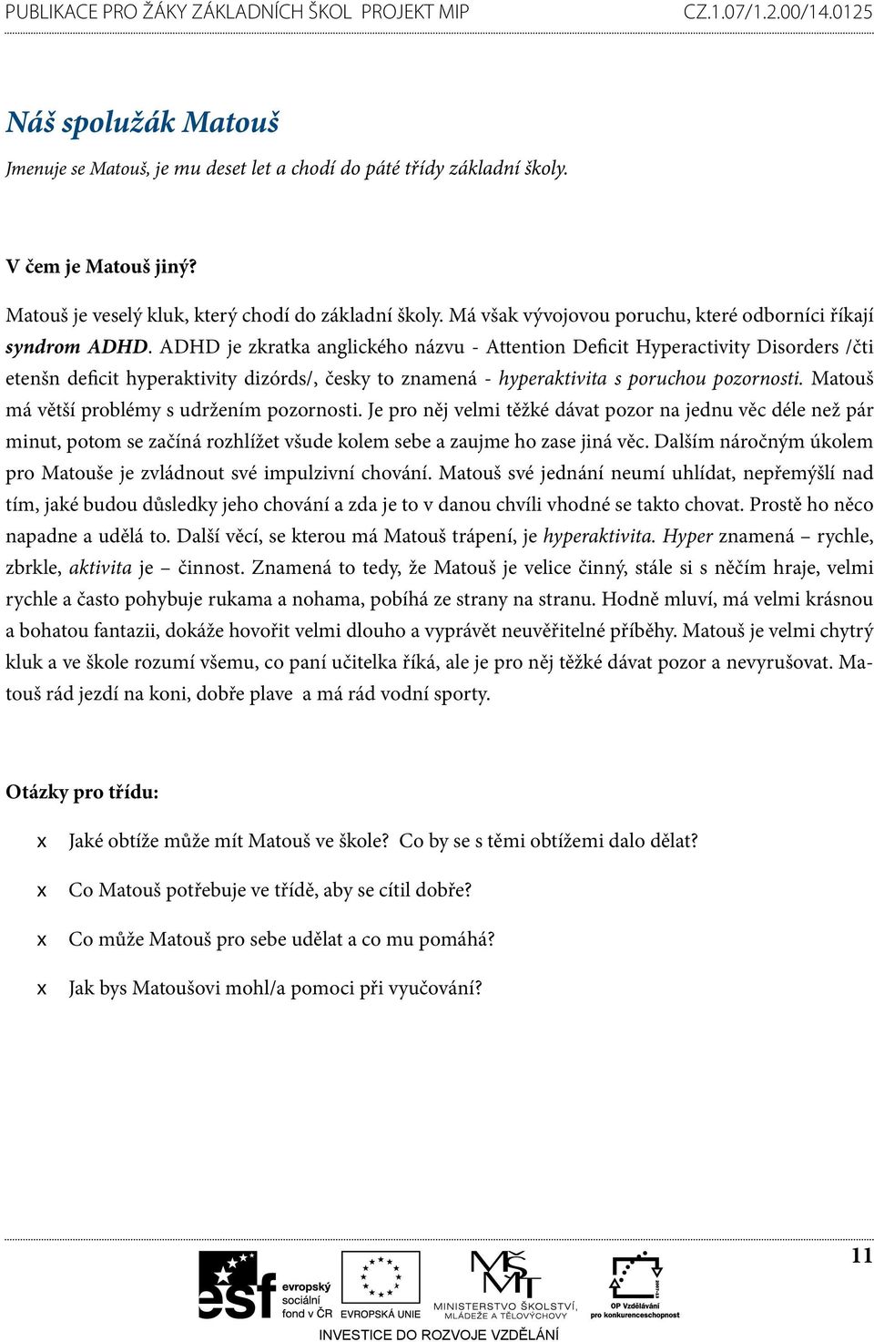 ADHD je zkratka anglického názvu - Attention Deficit Hyperactivity Disorders /čti etenšn deficit hyperaktivity dizórds/, česky to znamená - hyperaktivita s poruchou pozornosti.