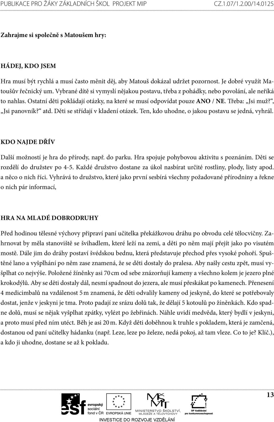 atd. Děti se střídají v kladení otázek. Ten, kdo uhodne, o jakou postavu se jedná, vyhrál. KDO NAJDE DŘÍV Další možností je hra do přírody, např. do parku. Hra spojuje pohybovou aktivitu s poznáním.