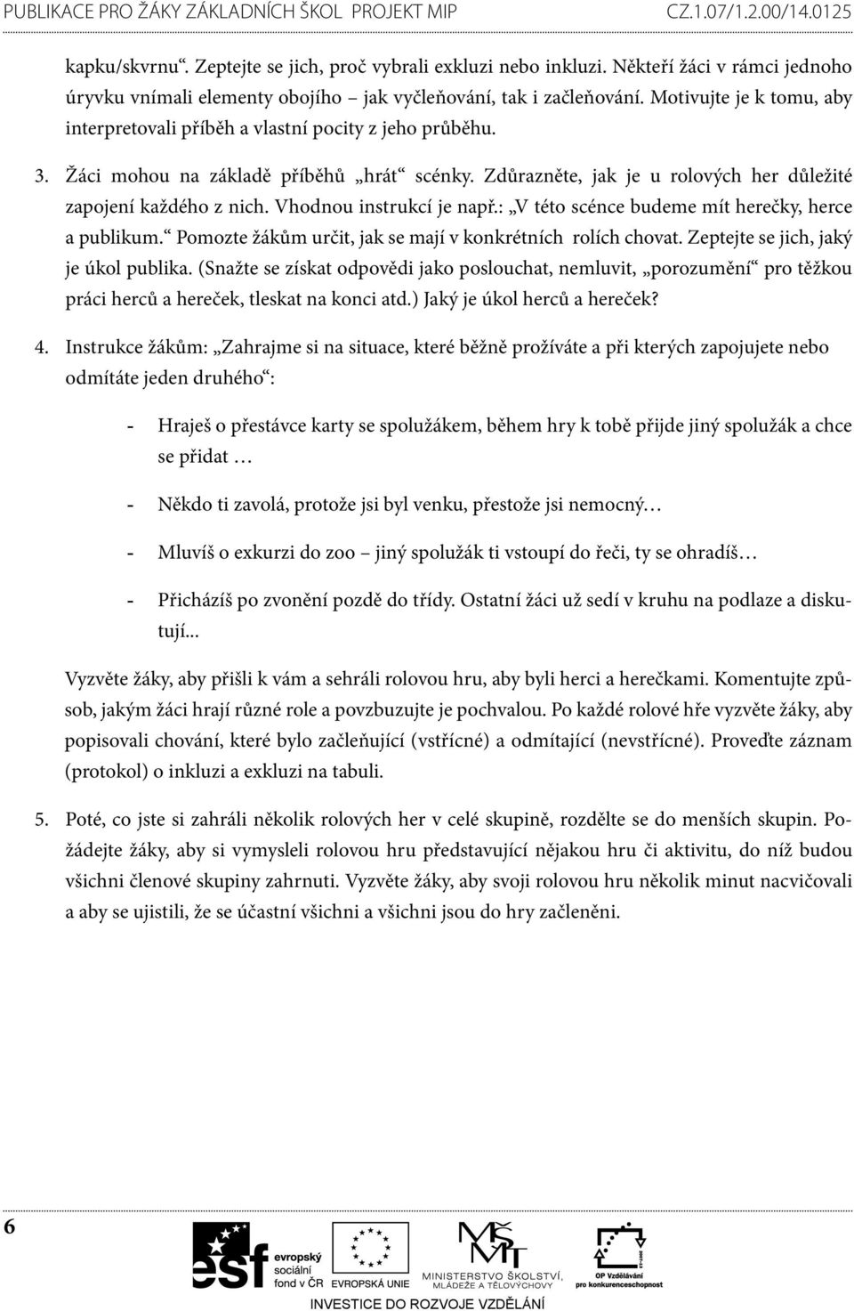 Vhodnou instrukcí je např.: V této scénce budeme mít herečky, herce a publikum. Pomozte žákům určit, jak se mají v konkrétních rolích chovat. Zeptejte se jich, jaký je úkol publika.