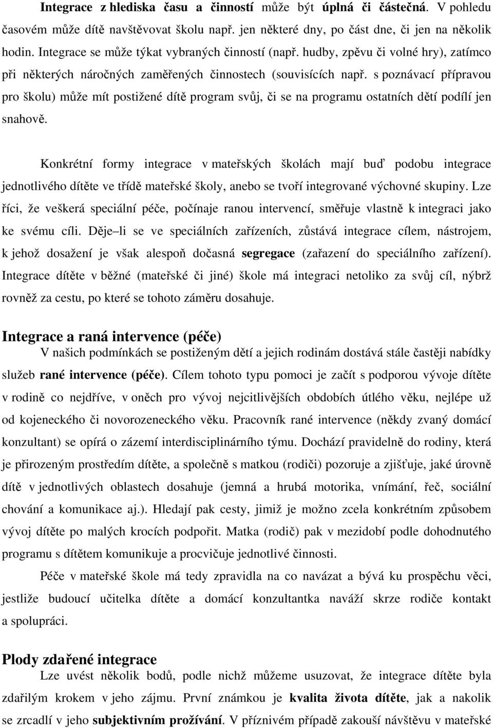 s poznávací přípravou pro školu) může mít postižené dítě program svůj, či se na programu ostatních dětí podílí jen snahově.