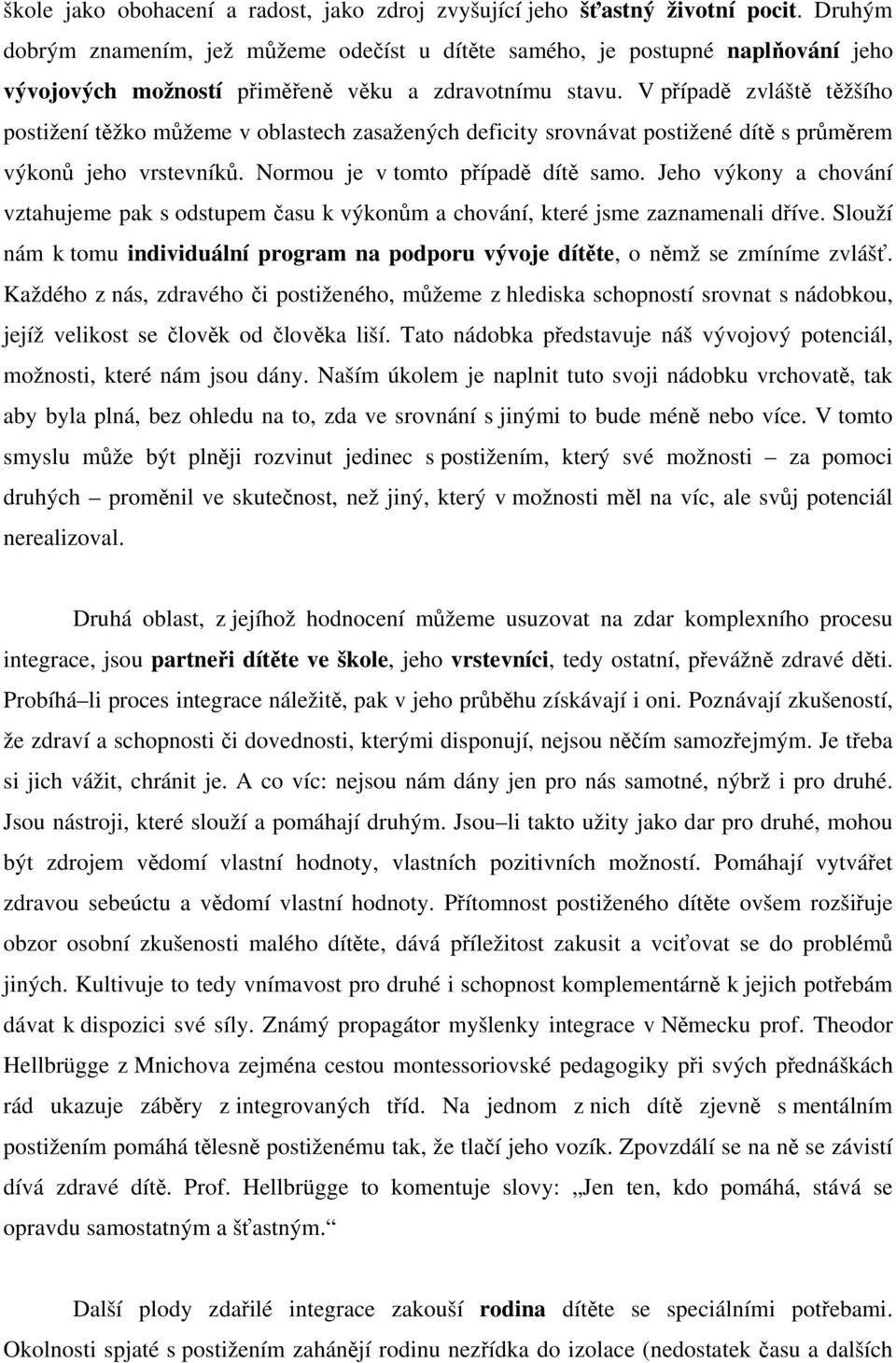 V případě zvláště těžšího postižení těžko můžeme v oblastech zasažených deficity srovnávat postižené dítě s průměrem výkonů jeho vrstevníků. Normou je v tomto případě dítě samo.