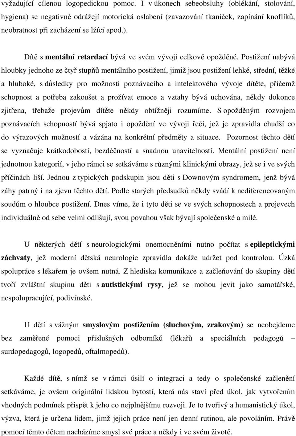 Postižení nabývá hloubky jednoho ze čtyř stupňů mentálního postižení, jimiž jsou postižení lehké, střední, těžké a hluboké, s důsledky pro možnosti poznávacího a intelektového vývoje dítěte, přičemž