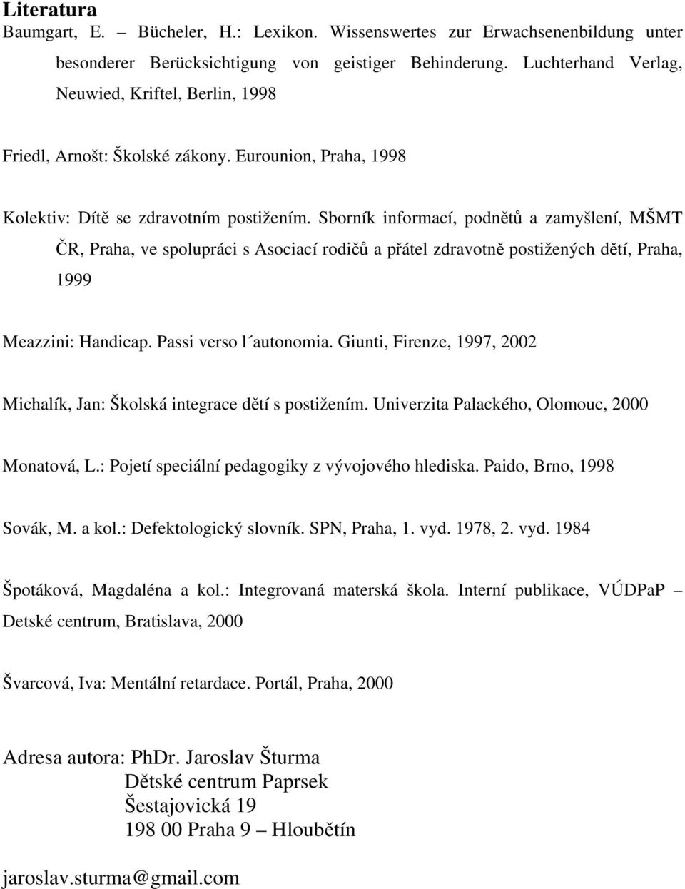 Sborník informací, podnětů a zamyšlení, MŠMT ČR, Praha, ve spolupráci s Asociací rodičů a přátel zdravotně postižených dětí, Praha, 1999 Meazzini: Handicap. Passi verso l autonomia.