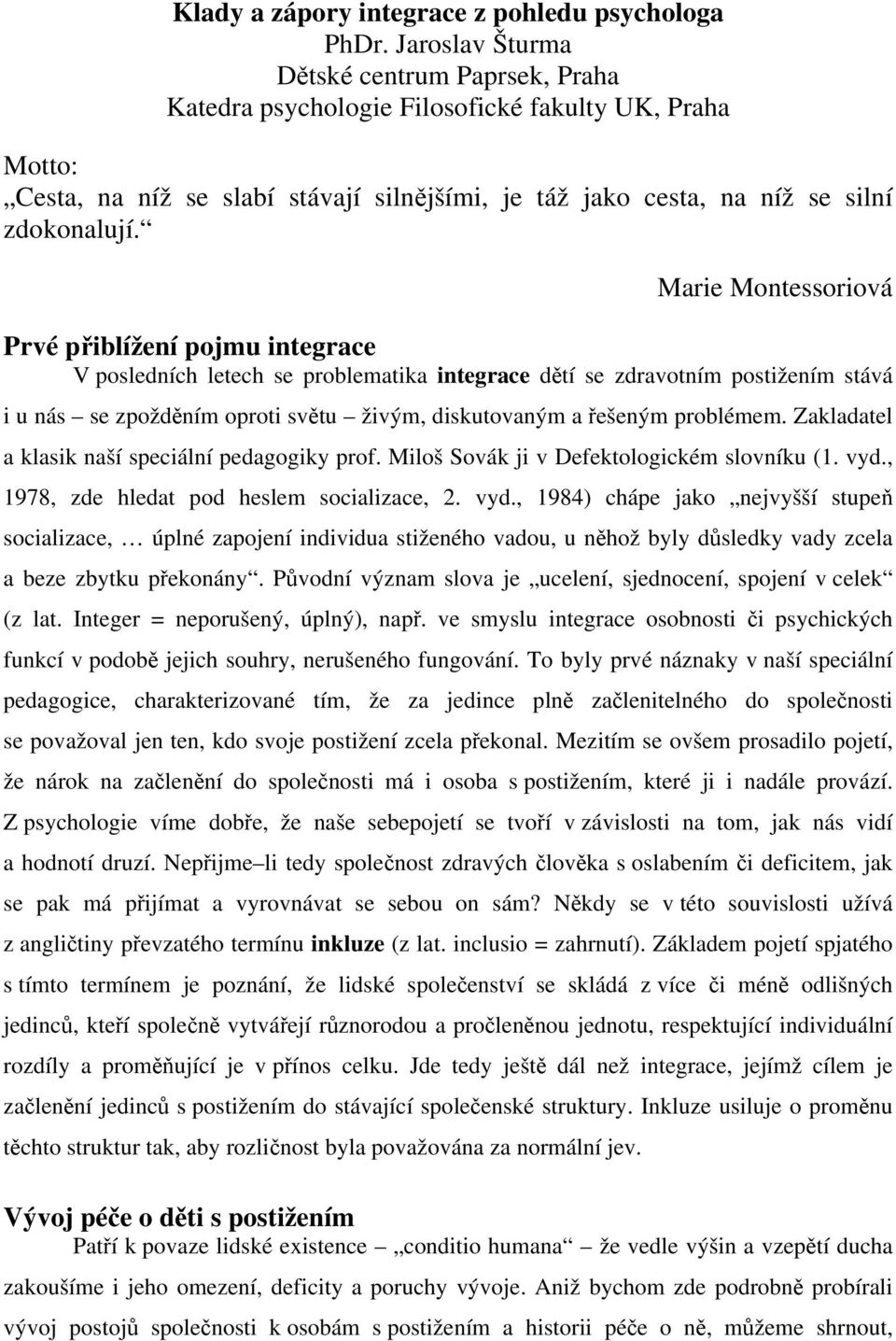 Marie Montessoriová Prvé přiblížení pojmu integrace V posledních letech se problematika integrace dětí se zdravotním postižením stává i u nás se zpožděním oproti světu živým, diskutovaným a řešeným