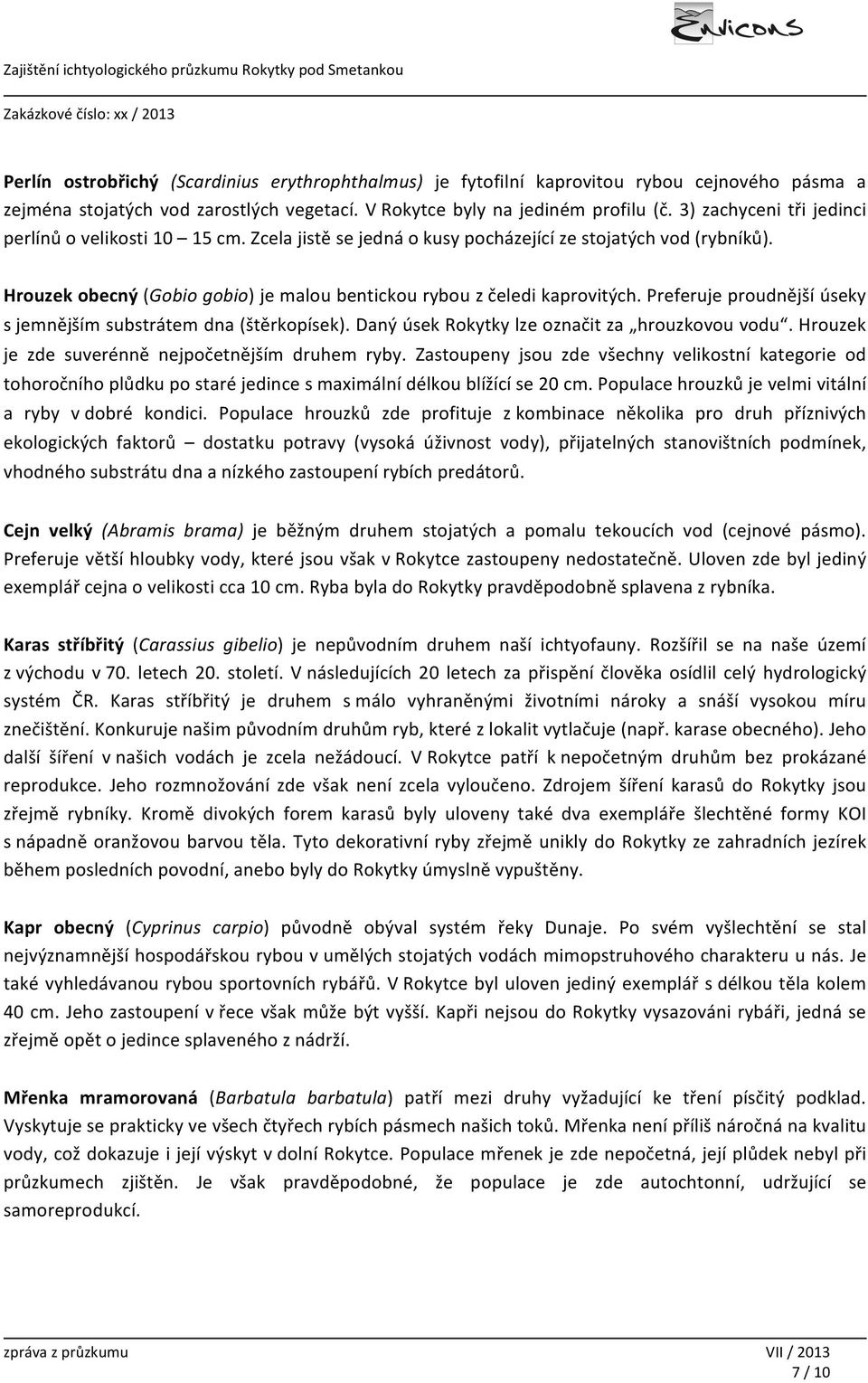 Preferuje proudnější úseky s jemnějším substrátem dna (štěrkopísek). Daný úsek Rokytky lze označit za hrouzkovou vodu. Hrouzek je zde suverénně nejpočetnějším druhem ryby.