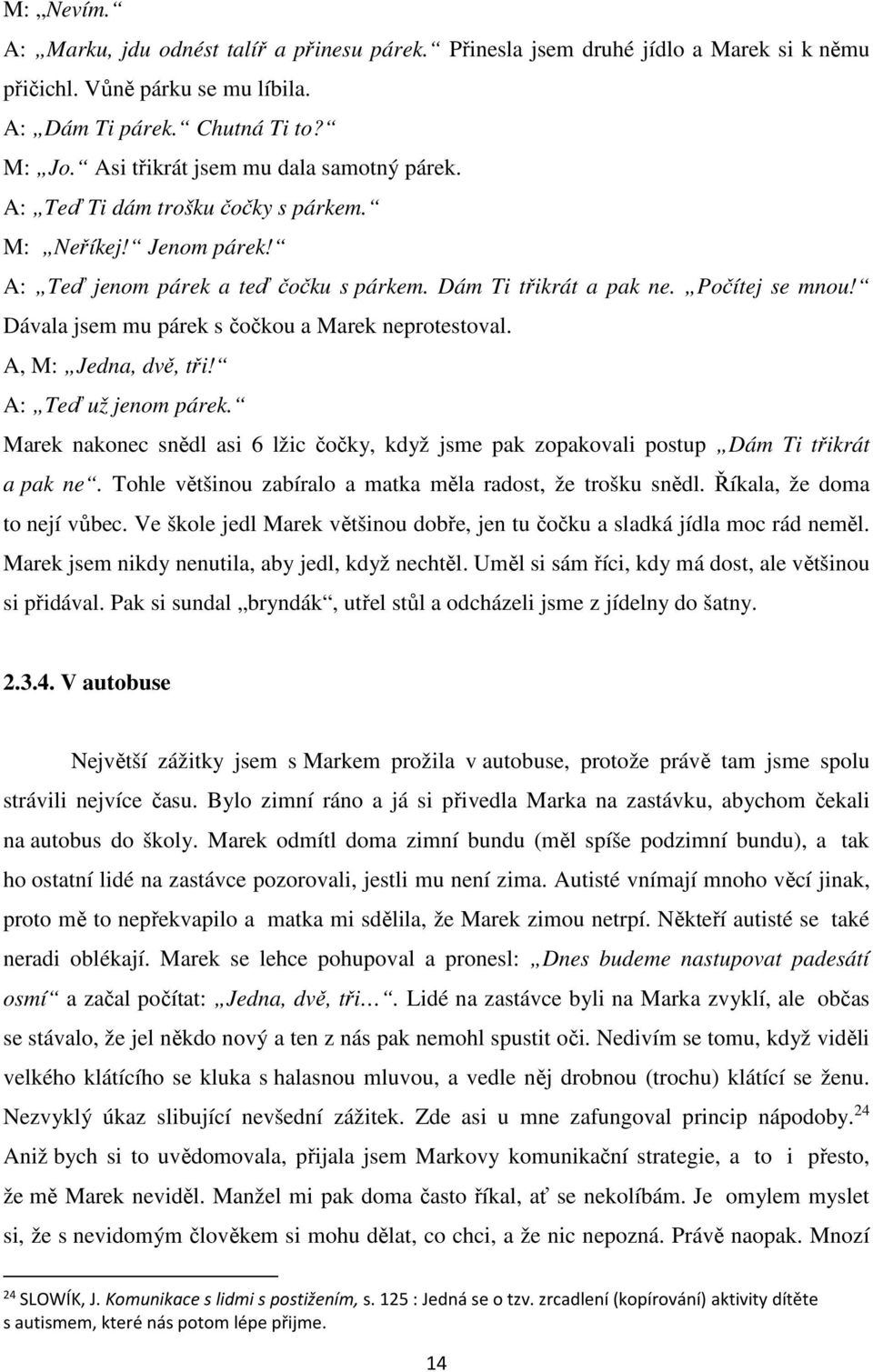 Dávala jsem mu párek s čočkou a Marek neprotestoval. A, M: Jedna, dvě, tři! A: Teď už jenom párek. Marek nakonec snědl asi 6 lžic čočky, když jsme pak zopakovali postup Dám Ti třikrát a pak ne.