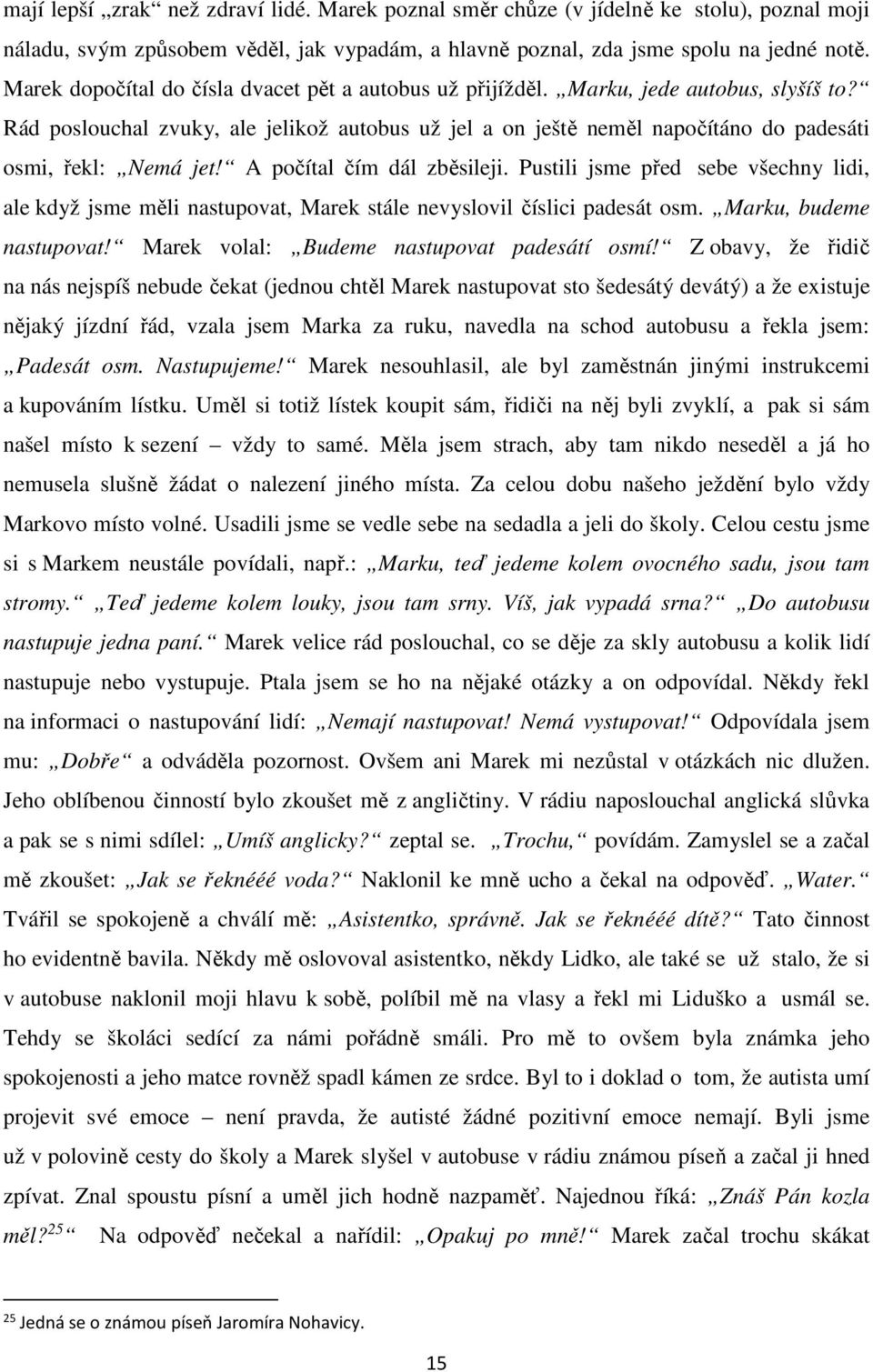 Rád poslouchal zvuky, ale jelikož autobus už jel a on ještě neměl napočítáno do padesáti osmi, řekl: Nemá jet! A počítal čím dál zběsileji.