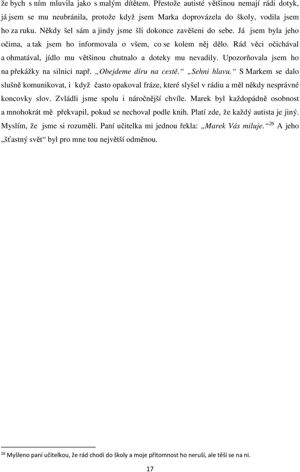 Rád věci očichával a ohmatával, jídlo mu většinou chutnalo a doteky mu nevadily. Upozorňovala jsem ho na překážky na silnici např. Obejdeme díru na cestě. Sehni hlavu.