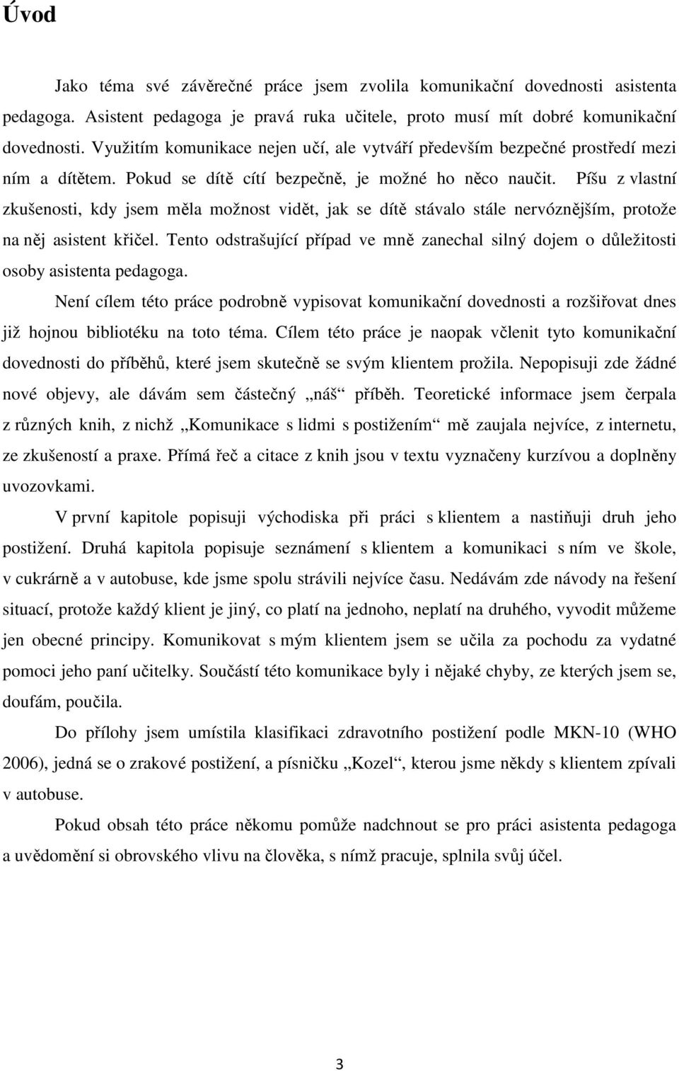 Píšu z vlastní zkušenosti, kdy jsem měla možnost vidět, jak se dítě stávalo stále nervóznějším, protože na něj asistent křičel.