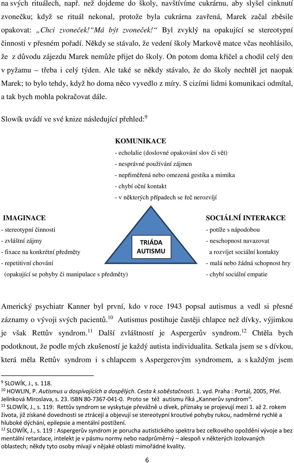 On potom doma křičel a chodil celý den v pyžamu třeba i celý týden. Ale také se někdy stávalo, že do školy nechtěl jet naopak Marek; to bylo tehdy, když ho doma něco vyvedlo z míry.