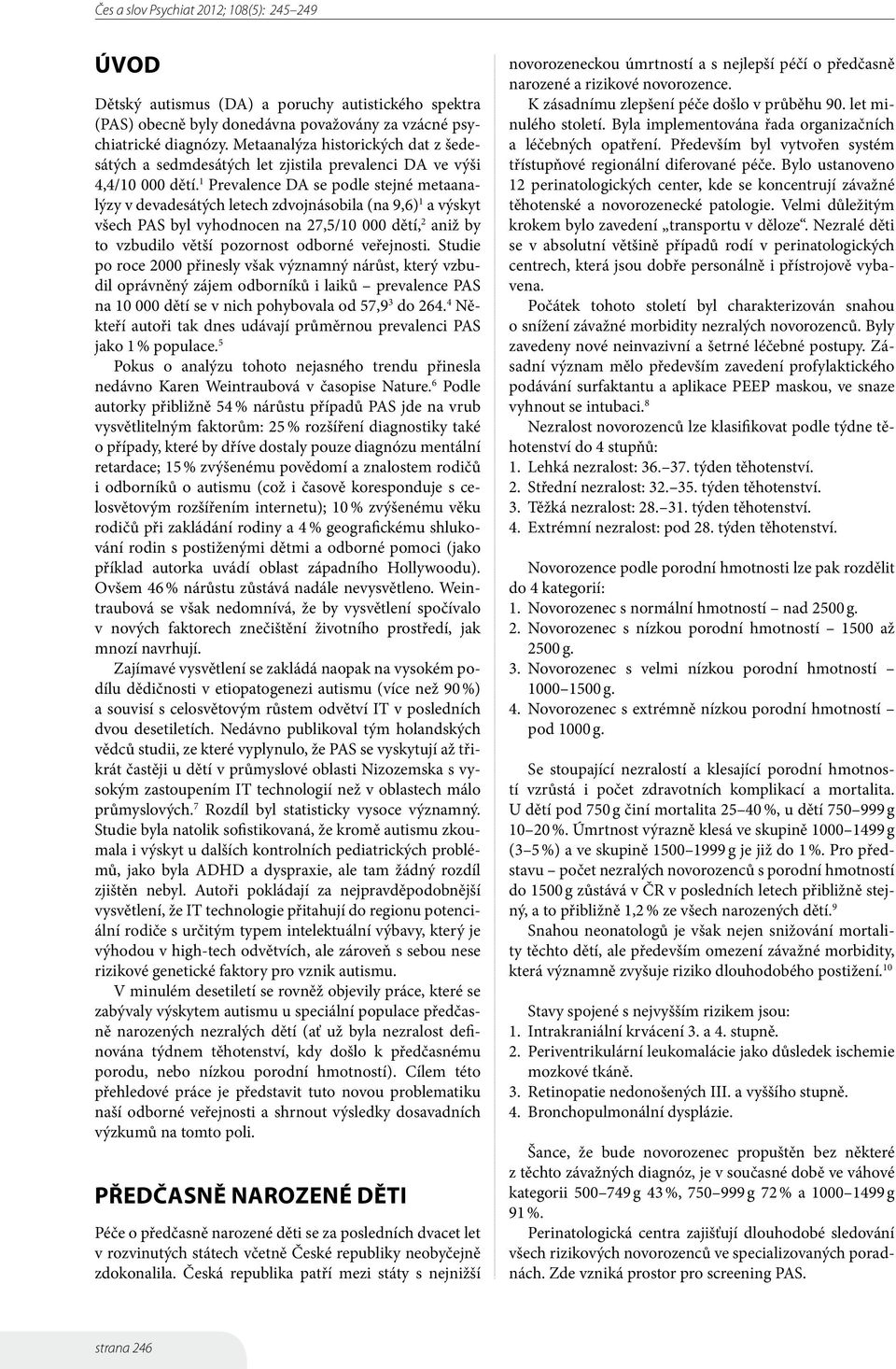 1 Prevalence DA se podle stejné metaanalýzy v devadesátých letech zdvojnásobila (na 9,6) 1 a výskyt všech PAS byl vyhodnocen na 27,5/10 000 dětí, 2 aniž by to vzbudilo větší pozornost odborné