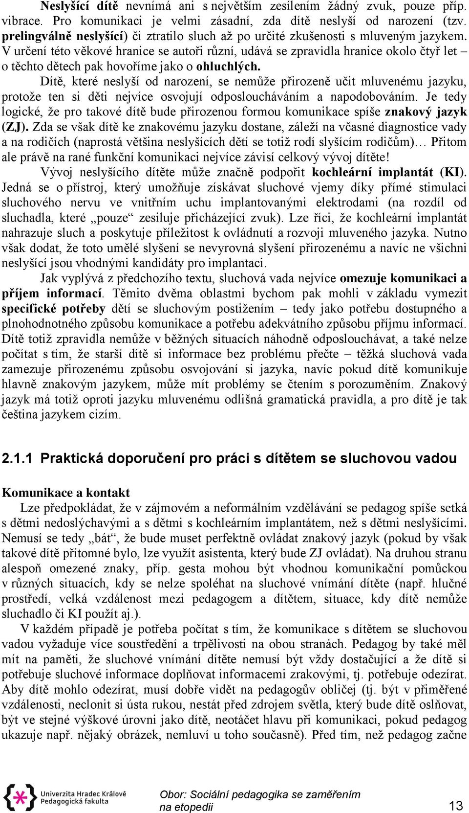 V určení této věkové hranice se autoři různí, udává se zpravidla hranice okolo čtyř let o těchto dětech pak hovoříme jako o ohluchlých.