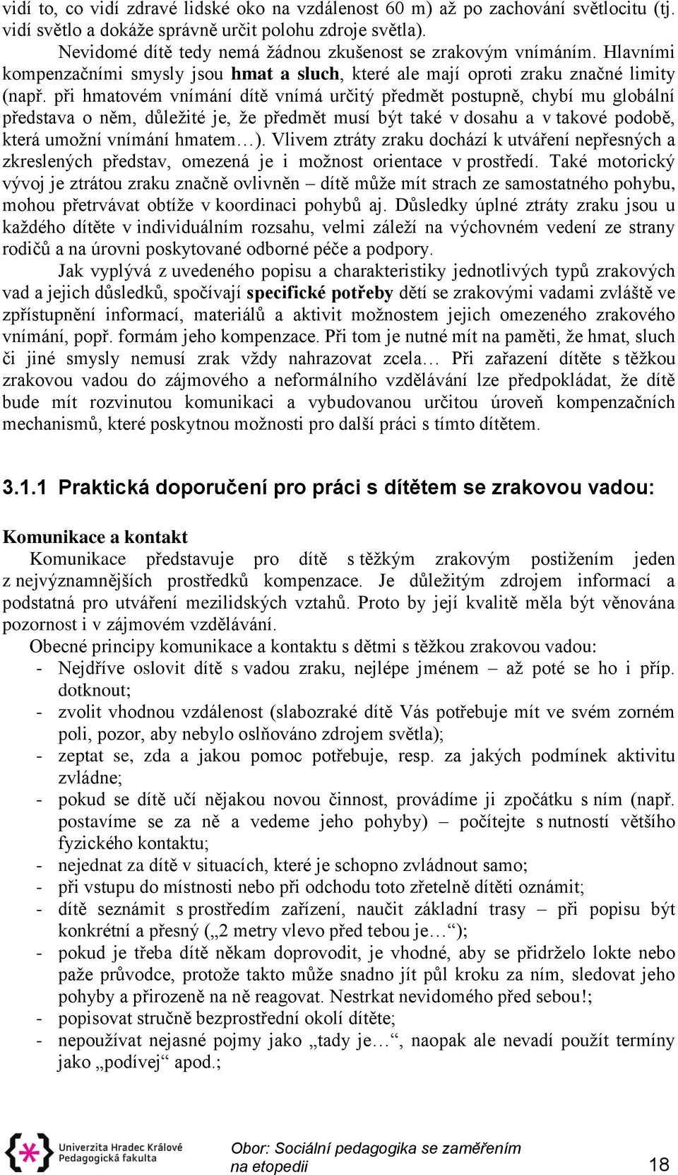 při hmatovém vnímání dítě vnímá určitý předmět postupně, chybí mu globální představa o něm, důležité je, že předmět musí být také v dosahu a v takové podobě, která umožní vnímání hmatem ).