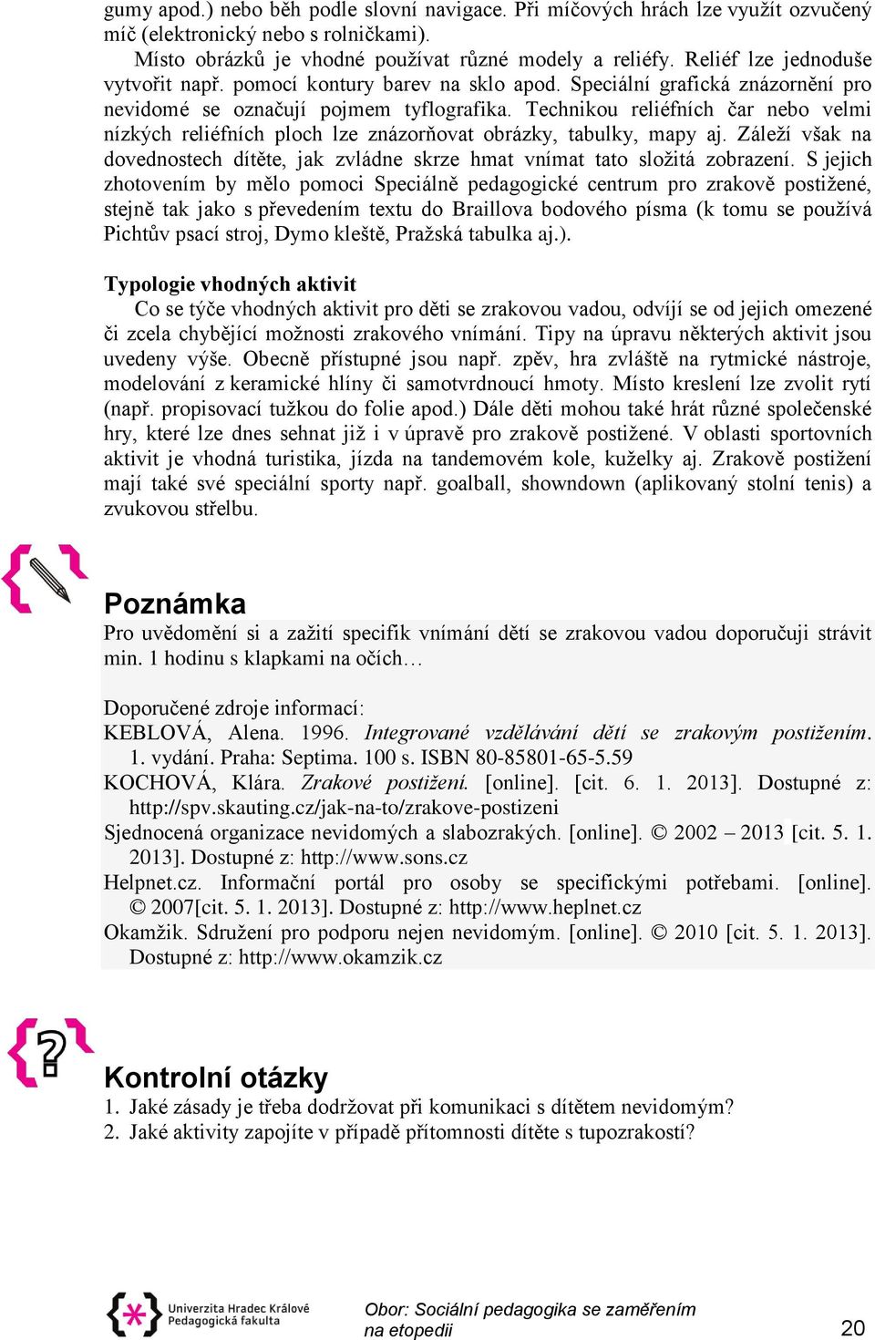 Technikou reliéfních čar nebo velmi nízkých reliéfních ploch lze znázorňovat obrázky, tabulky, mapy aj. Záleží však na dovednostech dítěte, jak zvládne skrze hmat vnímat tato složitá zobrazení.