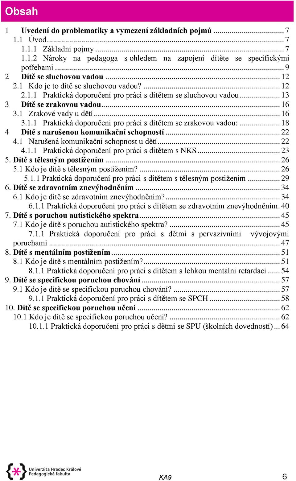 1 Zrakové vady u dětí... 16 3.1.1 Praktická doporučení pro práci s dítětem se zrakovou vadou:... 18 4 Dítě s narušenou komunikační schopností... 22 4.1 Narušená komunikační schopnost u dětí... 22 4.1.1 Praktická doporučení pro práci s dítětem s NKS.