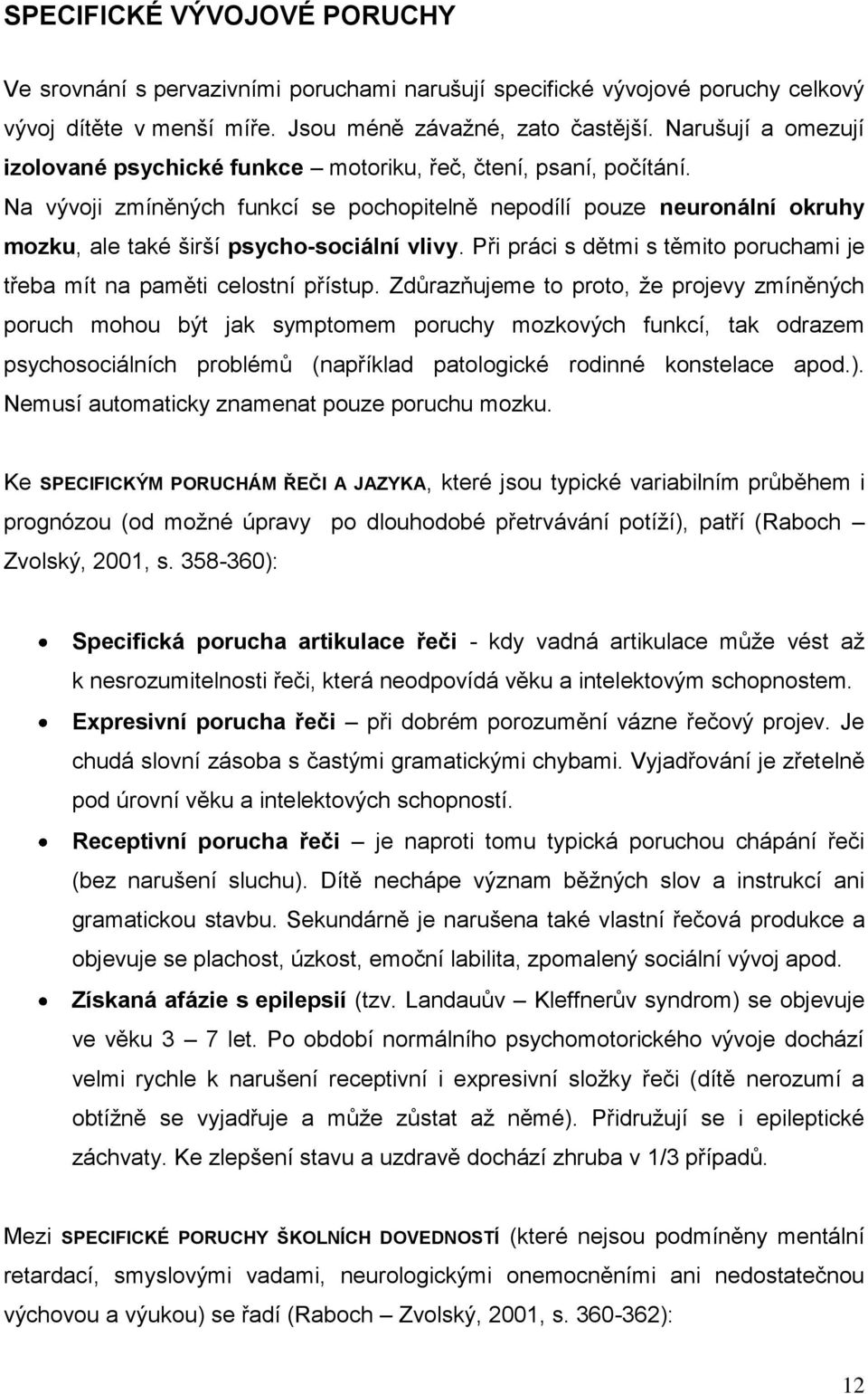 Na vývoji zmíněných funkcí se pochopitelně nepodílí pouze neuronální okruhy mozku, ale také širší psycho-sociální vlivy. Při práci s dětmi s těmito poruchami je třeba mít na paměti celostní přístup.