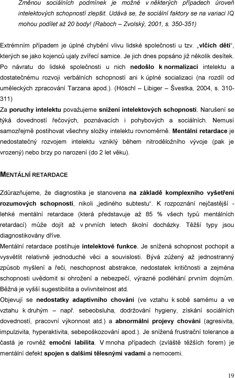 Po návratu do lidské společnosti u nich nedošlo k normalizaci intelektu a dostatečnému rozvoji verbálních schopností ani k úplné socializaci (na rozdíl od uměleckých zpracování Tarzana apod.).