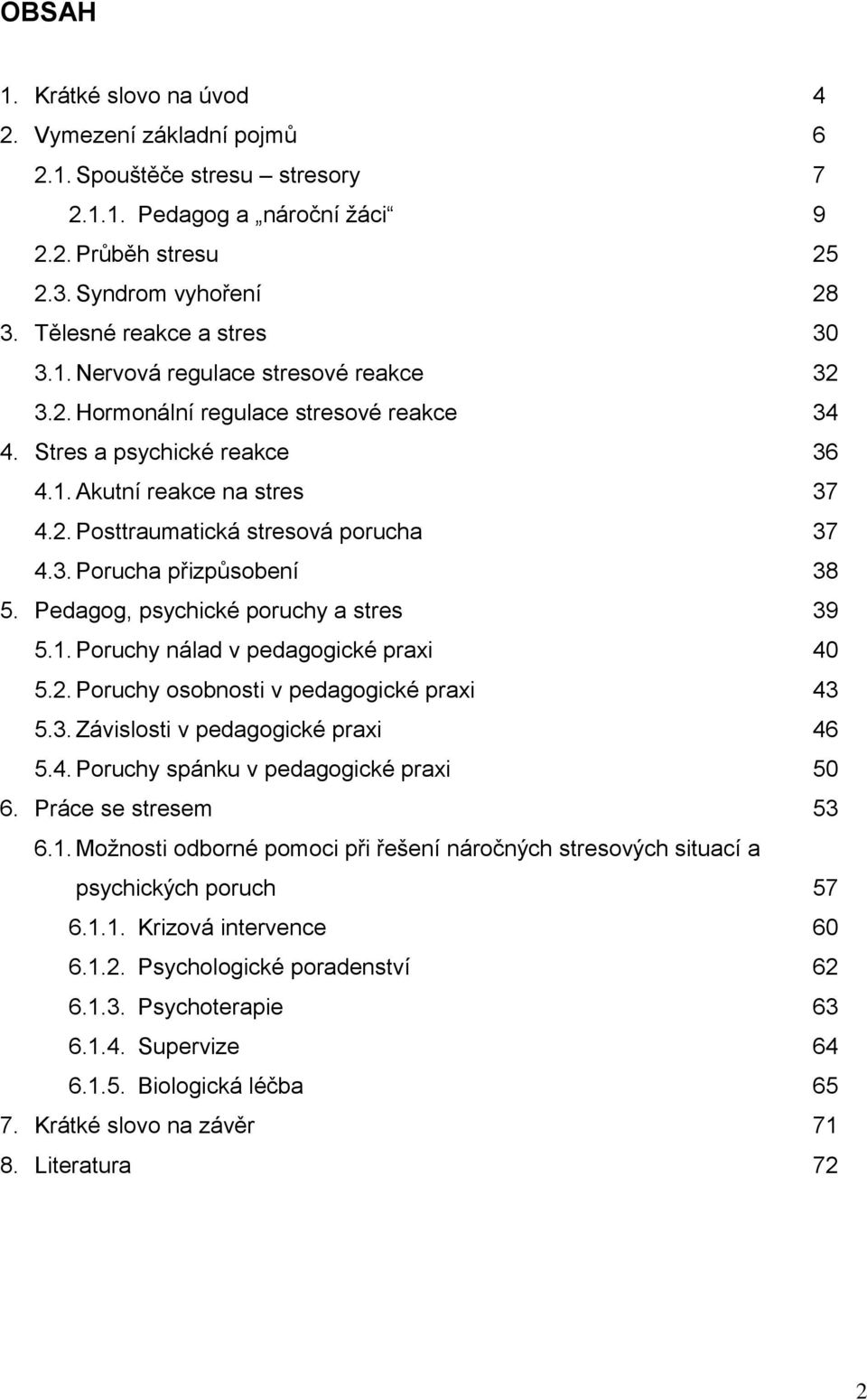 3. Porucha přizpůsobení 38 5. Pedagog, psychické poruchy a stres 39 5.1. Poruchy nálad v pedagogické praxi 40 5.2. Poruchy osobnosti v pedagogické praxi 43 5.3. Závislosti v pedagogické praxi 46 5.4. Poruchy spánku v pedagogické praxi 50 6.