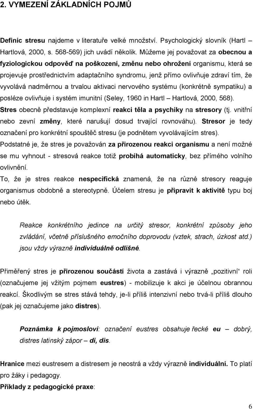 vyvolává nadměrnou a trvalou aktivaci nervového systému (konkrétně sympatiku) a posléze ovlivňuje i systém imunitní (Seley, 1960 in Hartl Hartlová, 2000, 568).