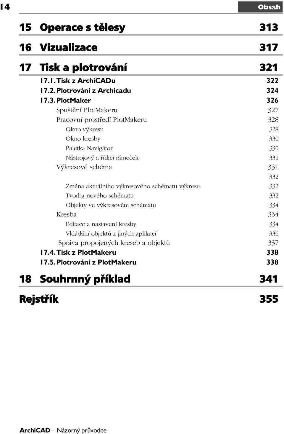 prostředí PlotMakeru 328 Okno výkresu 328 Okno kresby 330 Paletka Navigátor 330 Nástrojový a řídicí rámeček 331 Výkresové schéma 331 332 Změna aktuálního