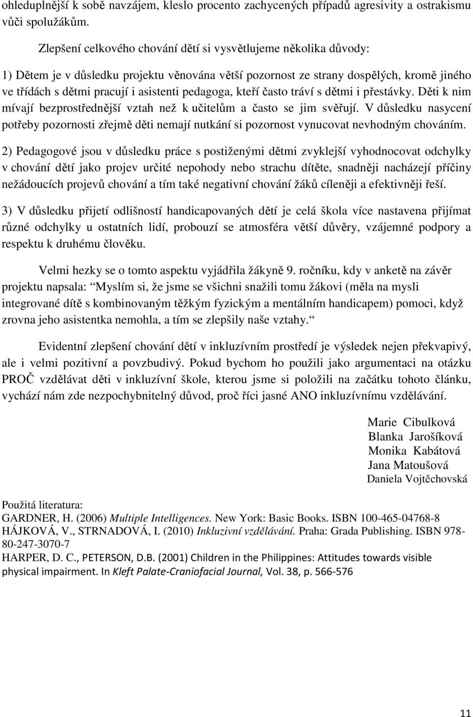 pedagoga, kteří často tráví s dětmi i přestávky. Děti k nim mívají bezprostřednější vztah než k učitelům a často se jim svěřují.