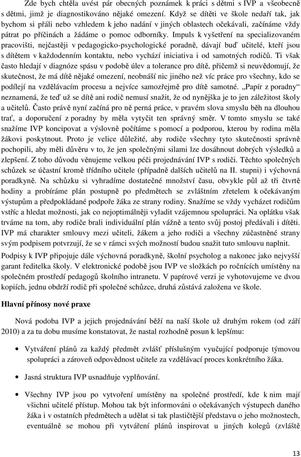 Impuls k vyšetření na specializovaném pracovišti, nejčastěji v pedagogicko-psychologické poradně, dávají buď učitelé, kteří jsou s dítětem v každodenním kontaktu, nebo vychází iniciativa i od