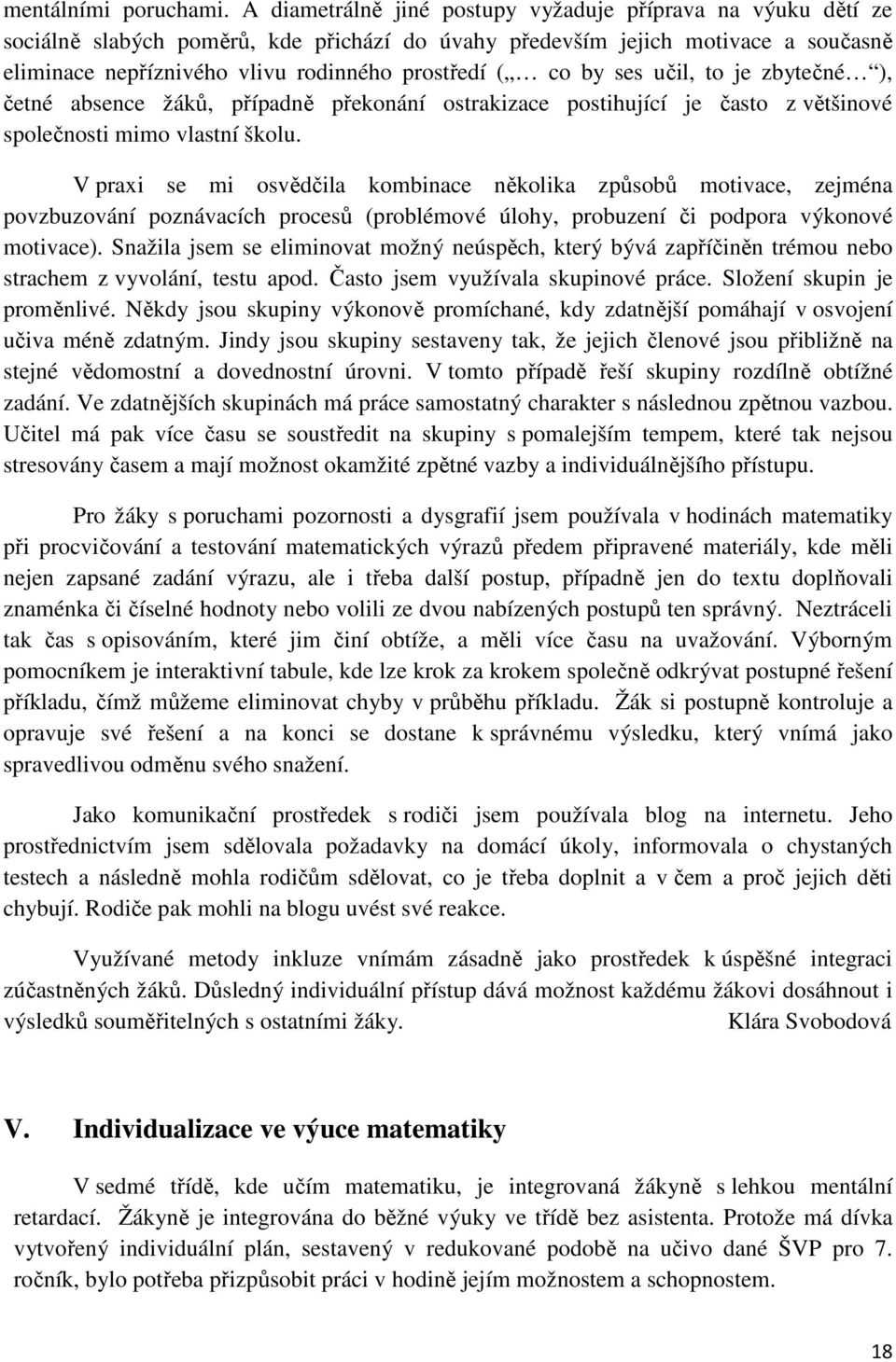 by ses učil, to je zbytečné ), četné absence žáků, případně překonání ostrakizace postihující je často z většinové společnosti mimo vlastní školu.