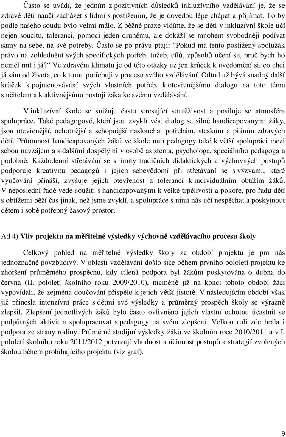 Z běžné praxe vidíme, že se děti v inkluzívní škole učí nejen soucitu, toleranci, pomoci jeden druhému, ale dokáží se mnohem svobodněji podívat samy na sebe, na své potřeby.