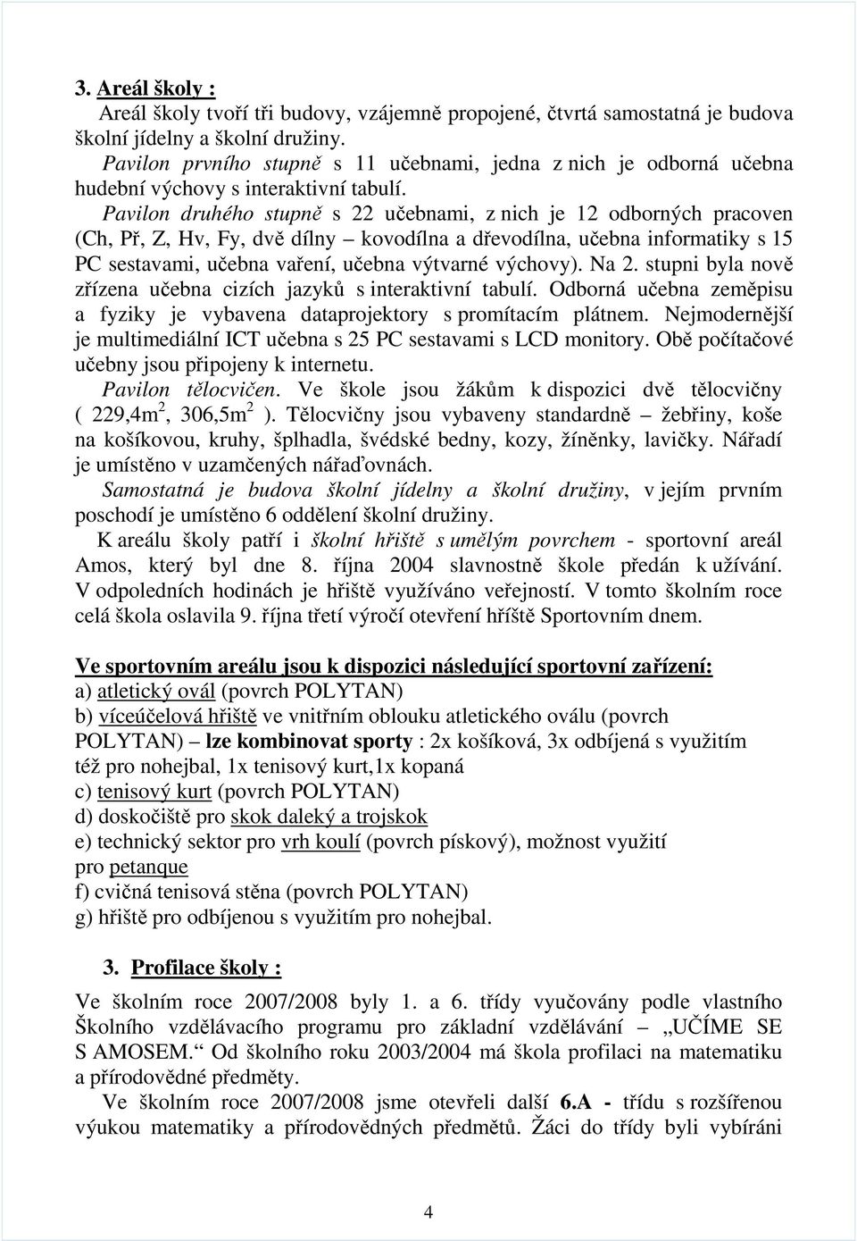 Pavilon druhého stupně s 22 učebnami, z nich je 12 odborných pracoven (Ch, Př, Z, Hv, Fy, dvě dílny kovodílna a dřevodílna, učebna informatiky s 15 PC sestavami, učebna vaření, učebna výtvarné