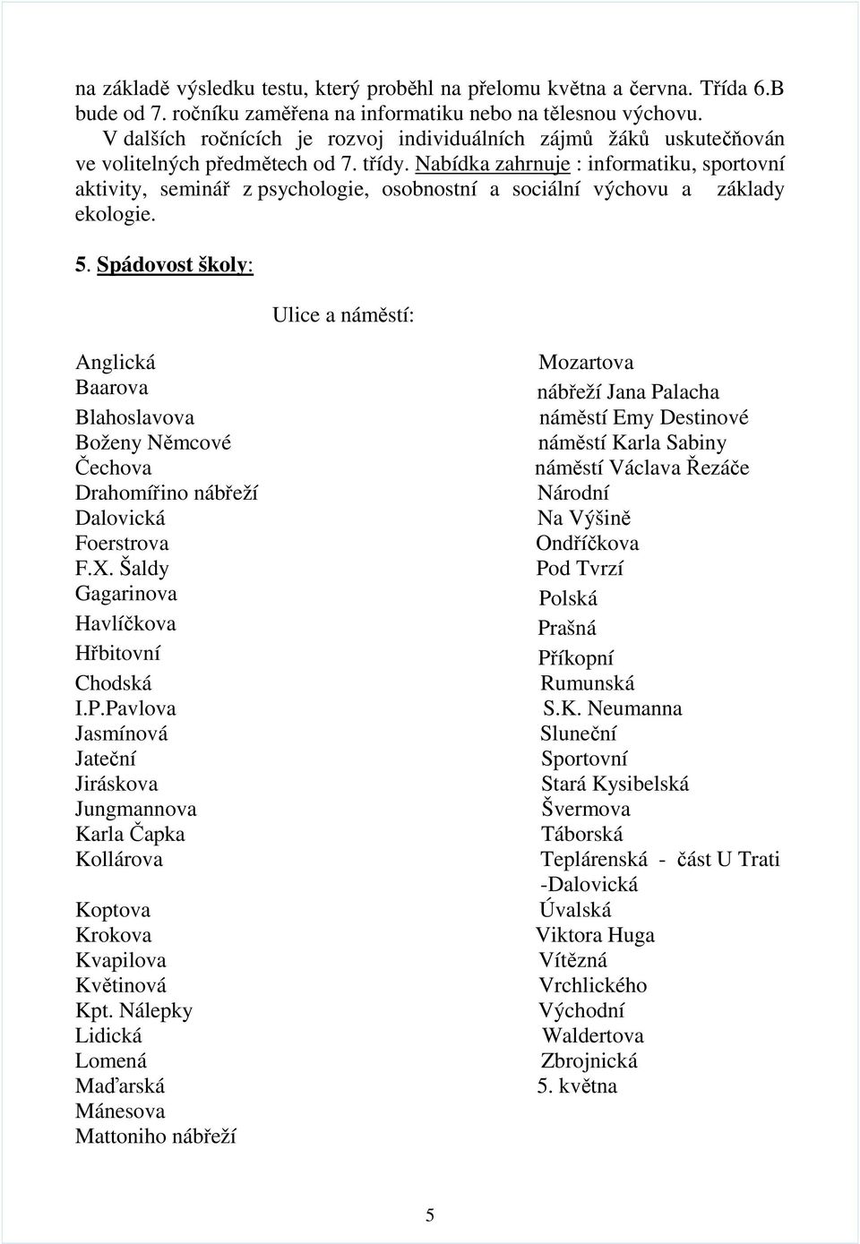 Nabídka zahrnuje : informatiku, sportovní aktivity, seminář z psychologie, osobnostní a sociální výchovu a základy ekologie. 5.