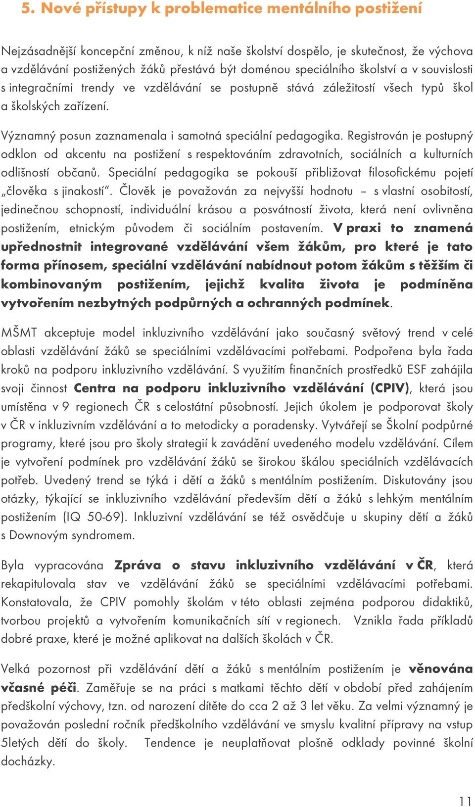 Registrován je postupný odklon od akcentu na postižení s respektováním zdravotních, sociálních a kulturních odlišností občanů.