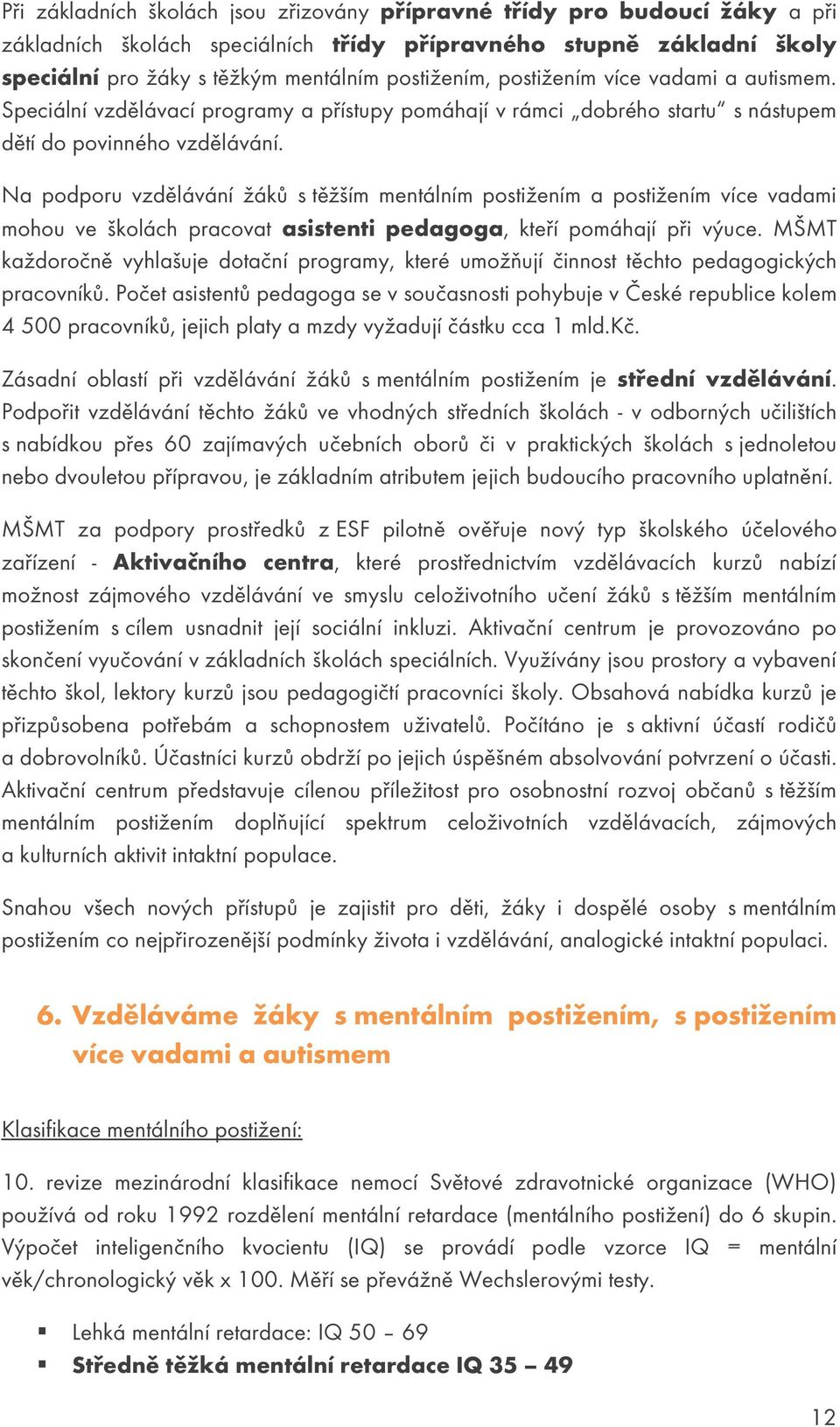 Na podporu vzdělávání žáků s těžším mentálním postižením a postižením více vadami mohou ve školách pracovat asistenti pedagoga, kteří pomáhají při výuce.