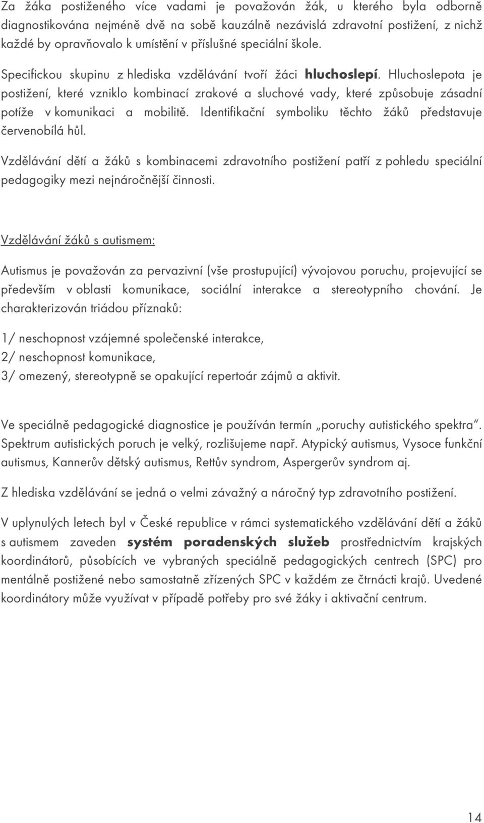 Hluchoslepota je postižení, které vzniklo kombinací zrakové a sluchové vady, které způsobuje zásadní potíže v komunikaci a mobilitě. Identifikační symboliku těchto žáků představuje červenobílá hůl.