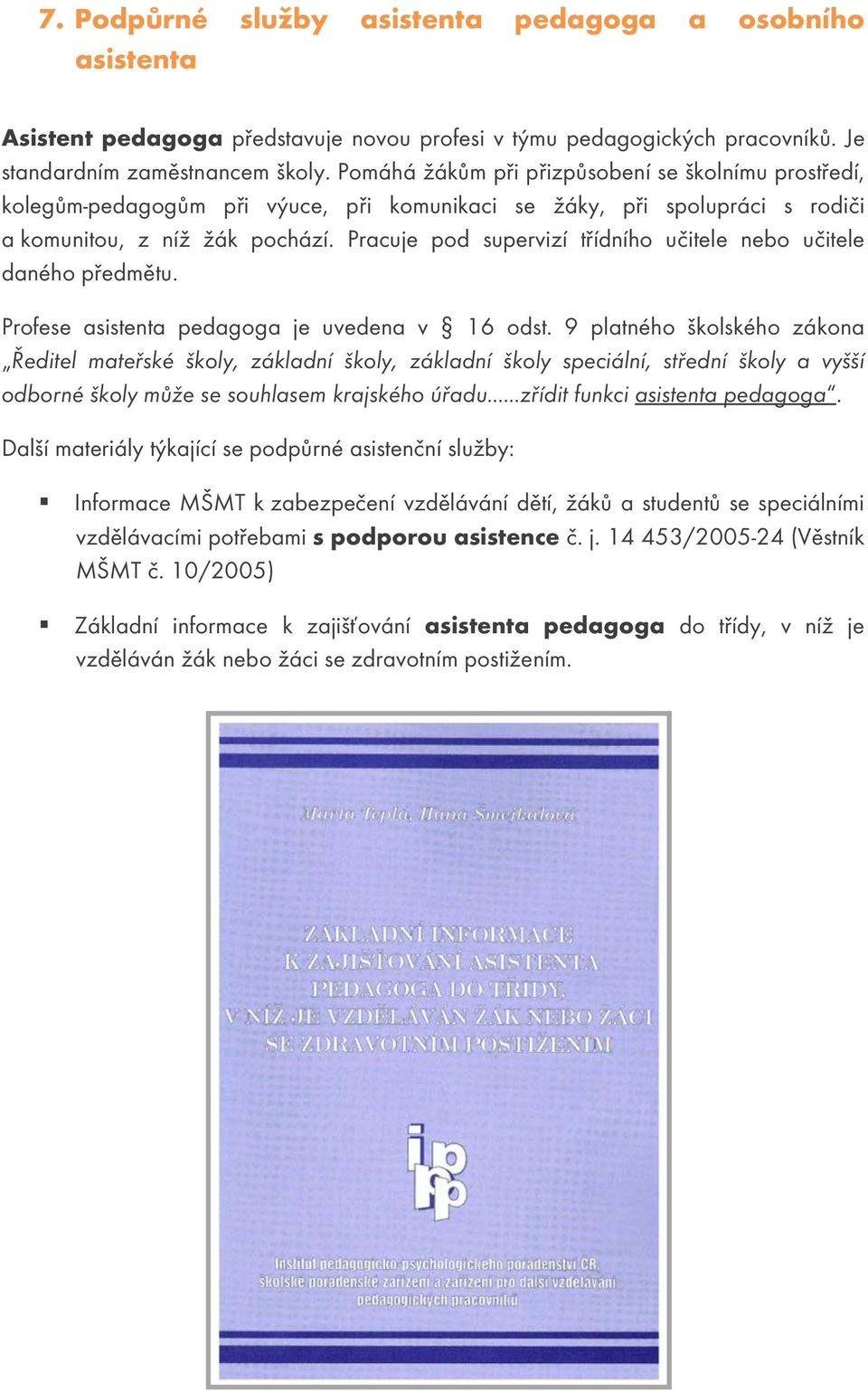 Pracuje pod supervizí třídního učitele nebo učitele daného předmětu. Profese asistenta pedagoga je uvedena v 16 odst.