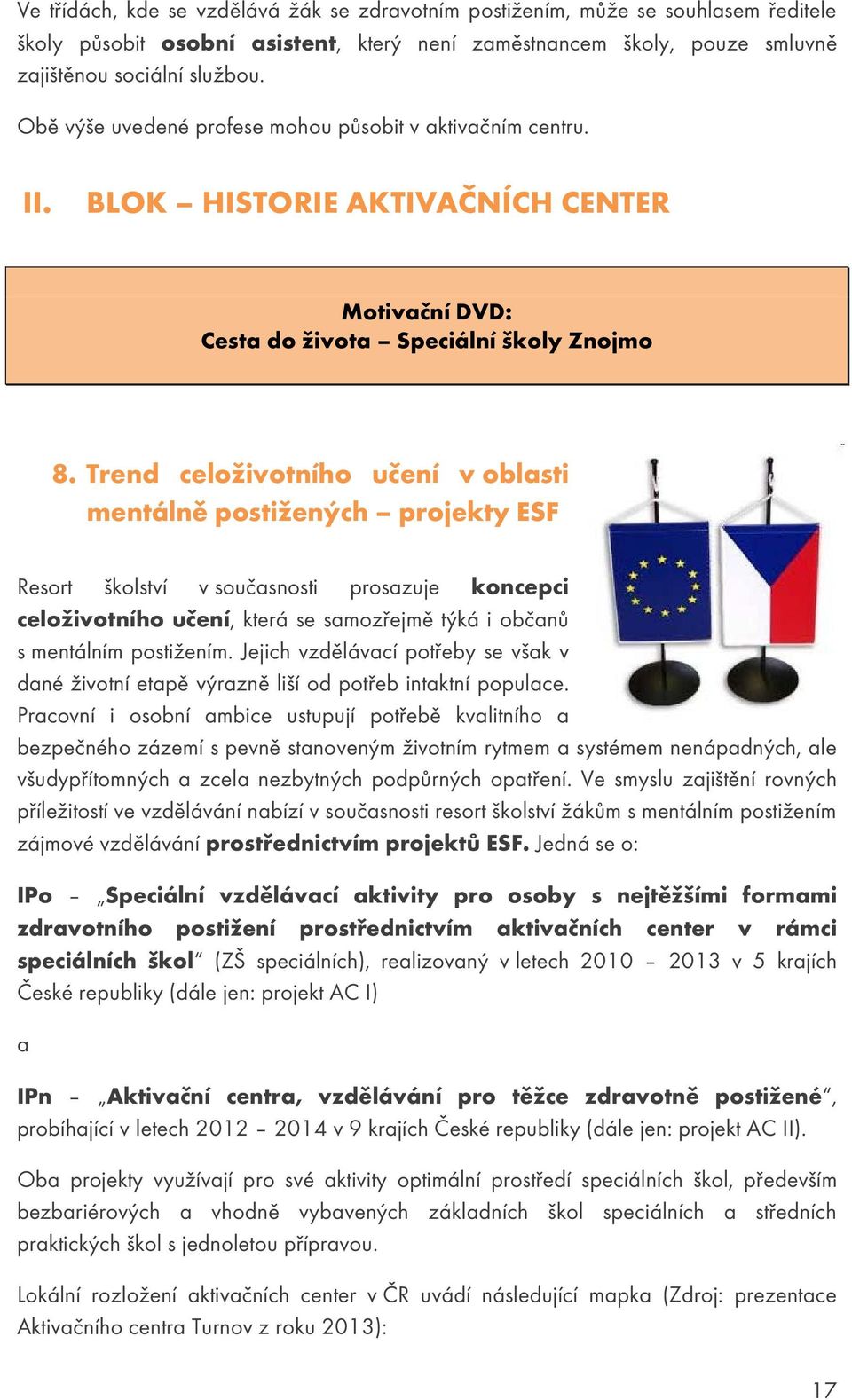 Trend celoživotního učení v oblasti mentálně postižených projekty ESF Resort školství v současnosti prosazuje koncepci celoživotního učení, která se samozřejmě týká i občanů s mentálním postižením.