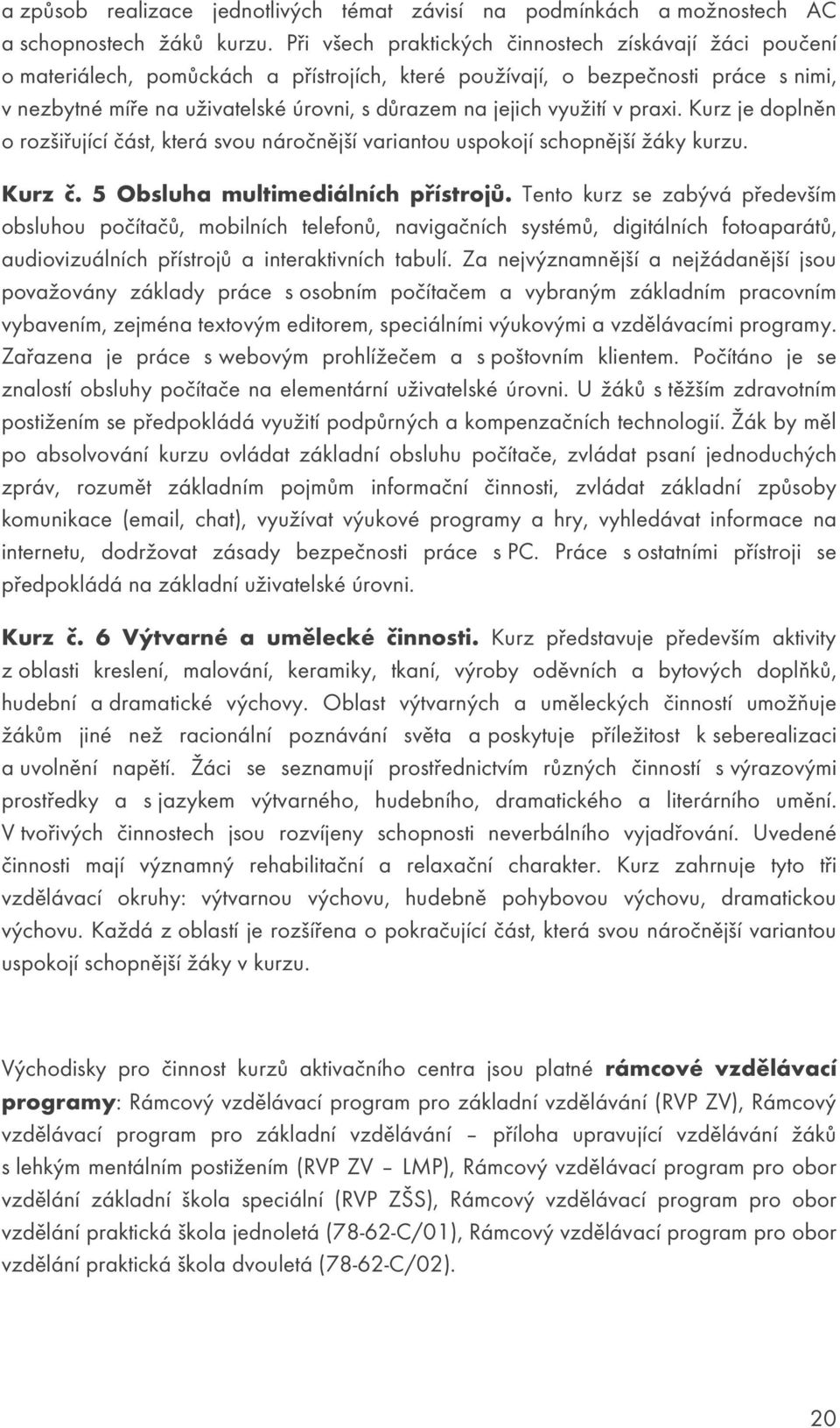 využití v praxi. Kurz je doplněn o rozšiřující část, která svou náročnější variantou uspokojí schopnější žáky kurzu. Kurz č. 5 Obsluha multimediálních přístrojů.