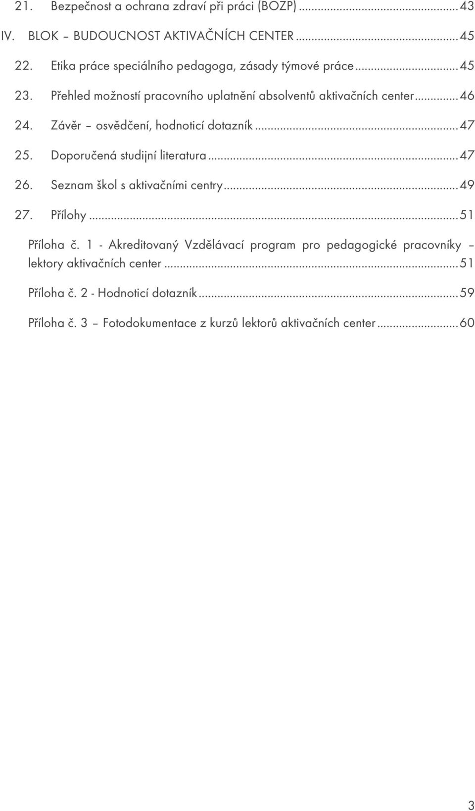 Závěr osvědčení, hodnoticí dotazník... 47 25. Doporučená studijní literatura... 47 26. Seznam škol s aktivačními centry... 49 27. Přílohy... 51 Příloha č.