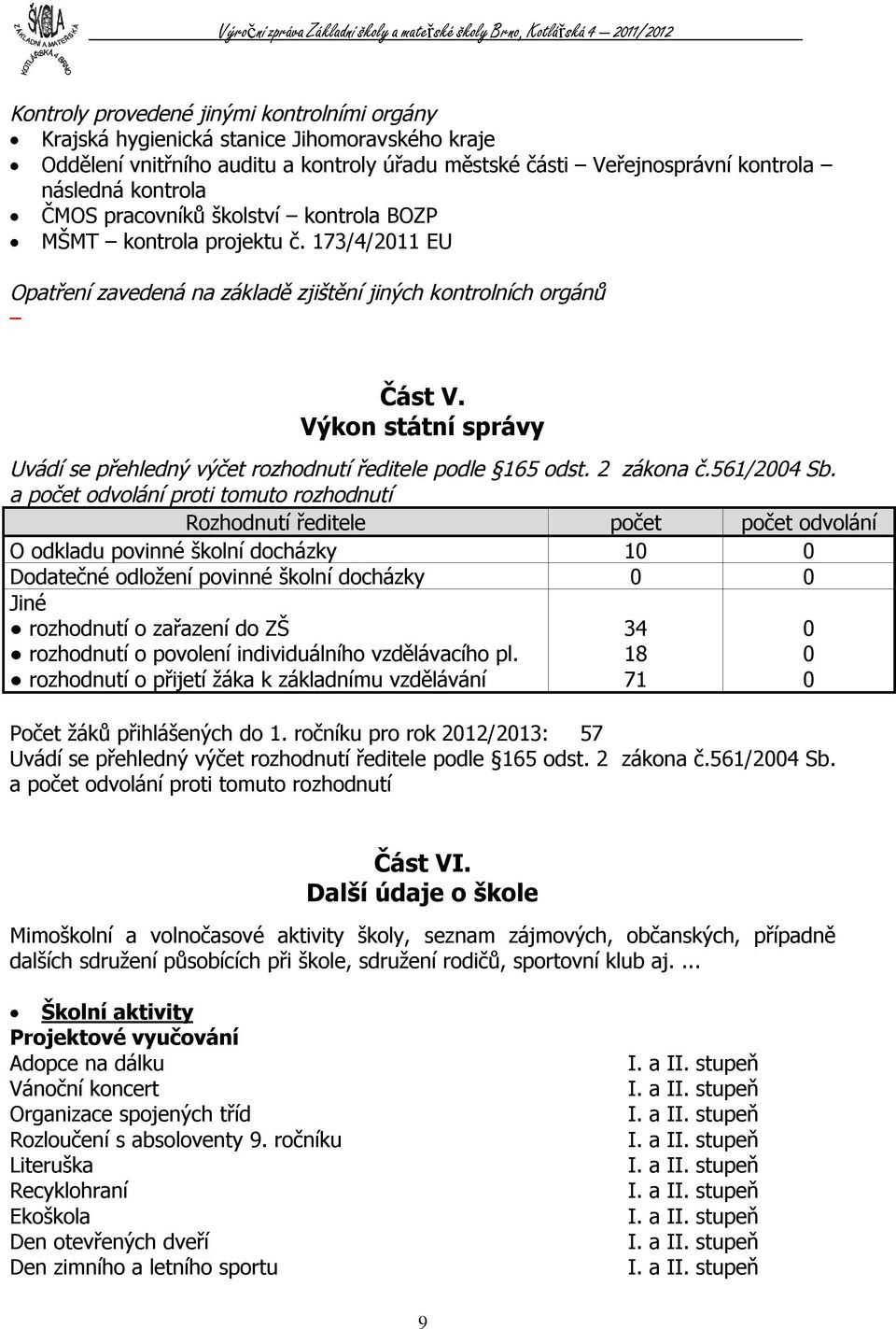 Výkon státní správy Uvádí se přehledný výčet rozhodnutí ředitele podle 65 odst. 2 zákona č.56/2004 Sb.