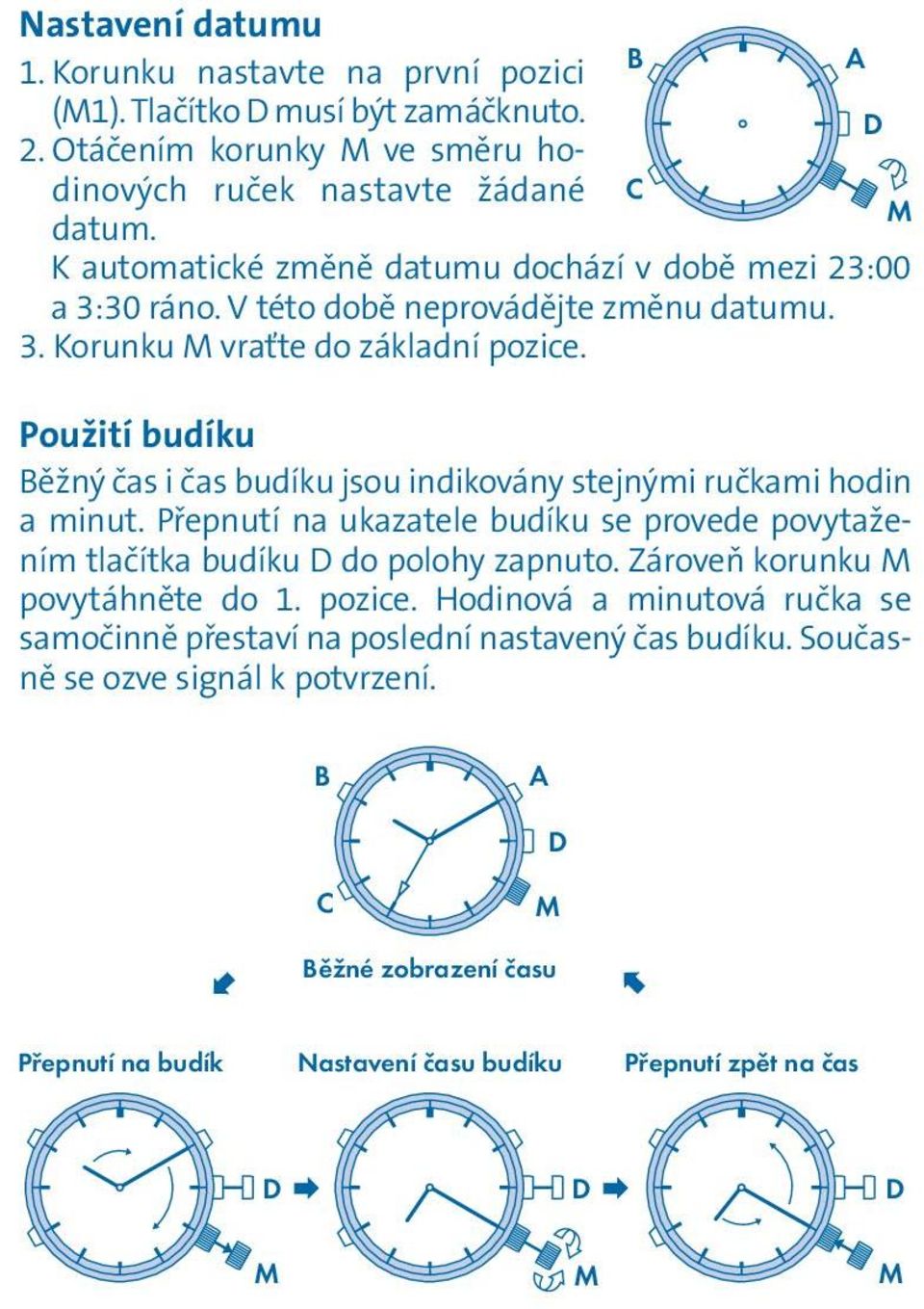 Použití budíku ěžný čas i čas budíku jsou indikovány stejnými ručkami hodin a minut. Přepnutí na ukazatele budíku se provede povytažením tlačítka budíku D do polohy zapnuto.